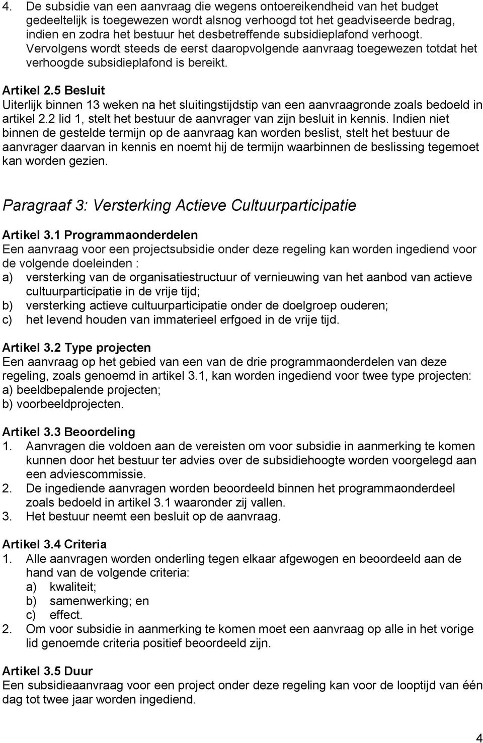 5 Besluit Uiterlijk binnen 13 weken na het sluitingstijdstip van een aanvraagronde zoals bedoeld in artikel 2.2 lid 1, stelt het bestuur de aanvrager van zijn besluit in kennis.