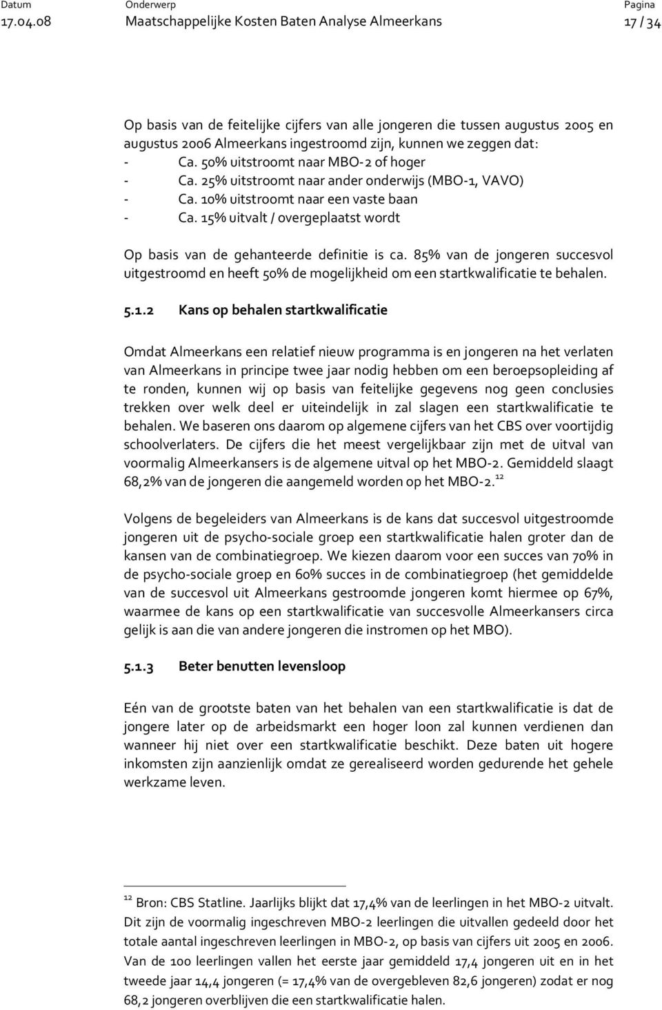 zeggen dat: - Ca. 50% uitstroomt naar MBO-2 of hoger - Ca. 25% uitstroomt naar ander onderwijs (MBO-1, VAVO) - Ca. 10% uitstroomt naar een vaste baan - Ca.