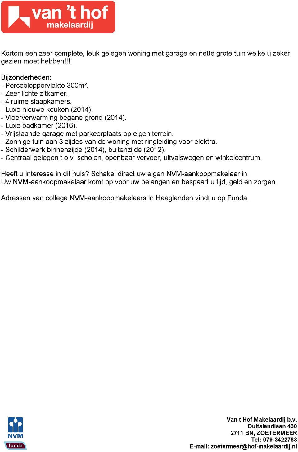 - Zonnige tuin aan 3 zijdes van de woning met ringleiding voor elektra. - Schilderwerk binnenzijde (2014), buitenzijde (2012). - Centraal gelegen t.o.v. scholen, openbaar vervoer, uitvalswegen en winkelcentrum.