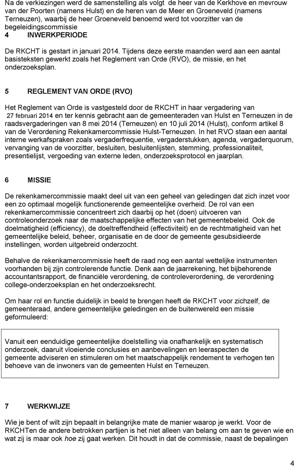 Tijdens deze eerste maanden werd aan een aantal basisteksten gewerkt zoals het Reglement van Orde (RVO), de missie, en het onderzoeksplan.