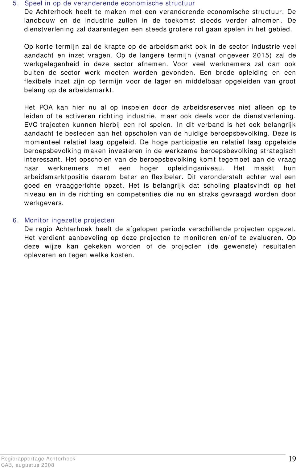 Op de langere termijn (vanaf ongeveer 2015) zal de werkgelegenheid in deze sector afnemen. Voor veel werknemers zal dan ook buiten de sector werk moeten worden gevonden.