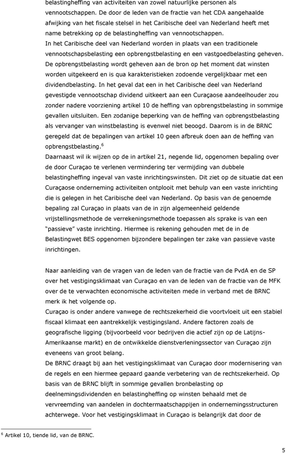 In het Caribische deel van Nederland worden in plaats van een traditionele vennootschapsbelasting een opbrengstbelasting en een vastgoedbelasting geheven.