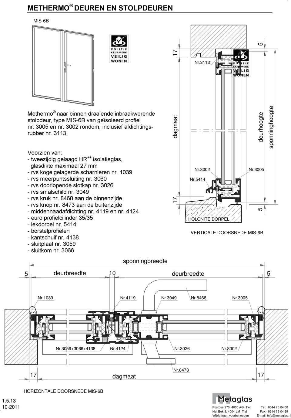 3026 - rvs smalschild nr. 3049 - rvs kruk nr. 8468 aan de binnenzijde - rvs knop nr. 8473 aan de buitenzijde - middennaadafdichting nr. 4119 en nr. 4124 - euro profielcilinder 3/3 - lekdorpel nr.