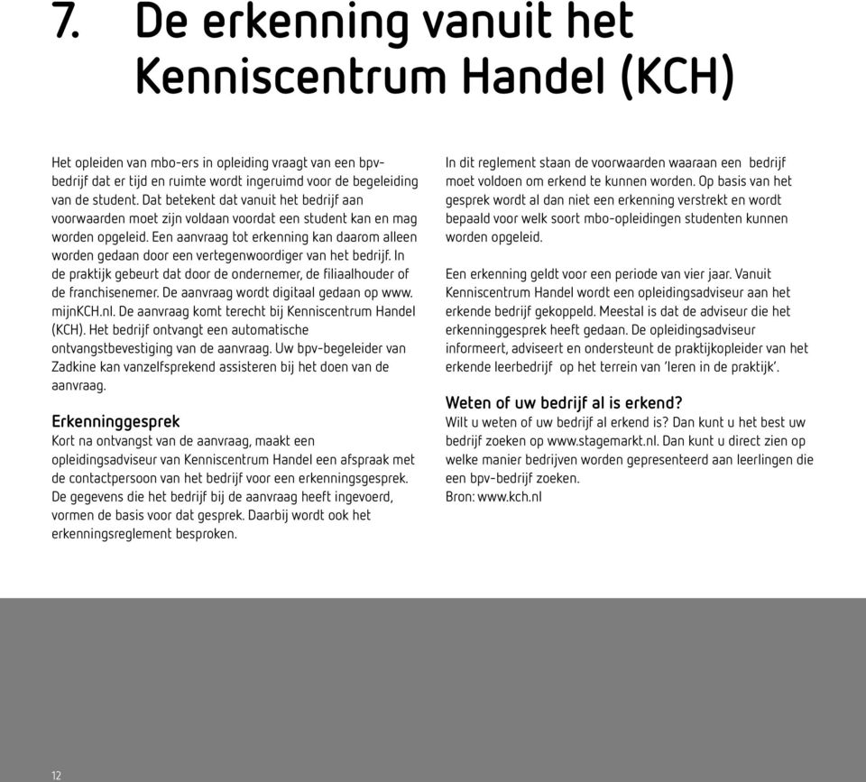 Een aanvraag tot erkenning kan daarom alleen worden gedaan door een vertegenwoordiger van het bedrijf. In de praktijk gebeurt dat door de ondernemer, de filiaalhouder of de franchisenemer.