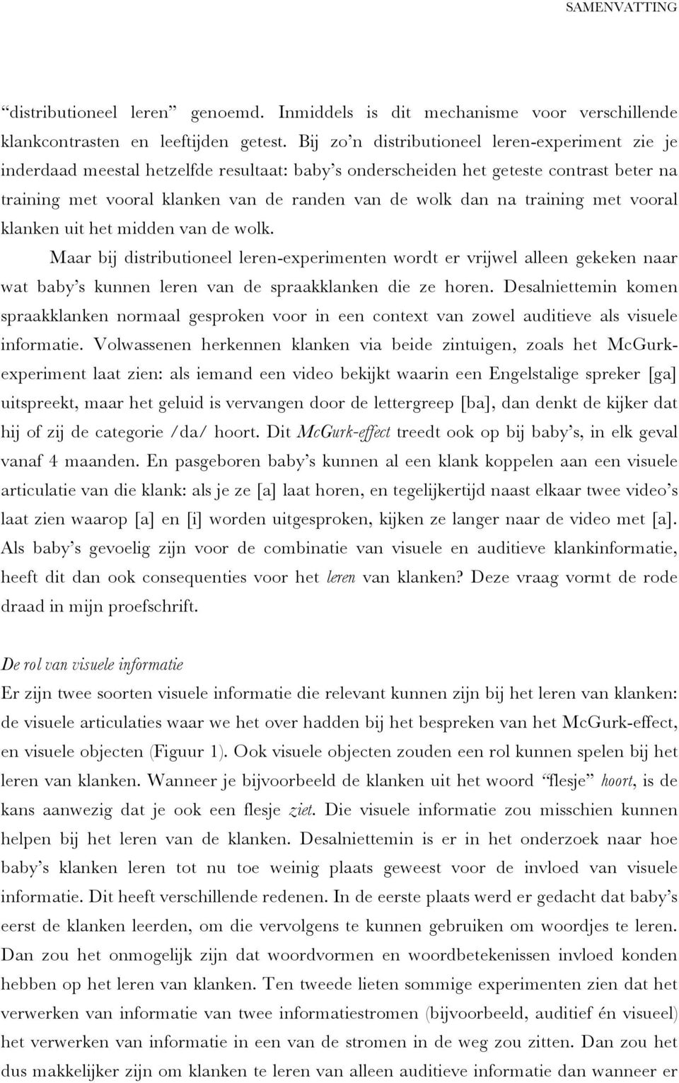 training met vooral klanken uit het midden van de wolk. Maar bij distributioneel leren-experimenten wordt er vrijwel alleen gekeken naar wat baby s kunnen leren van de spraakklanken die ze horen.