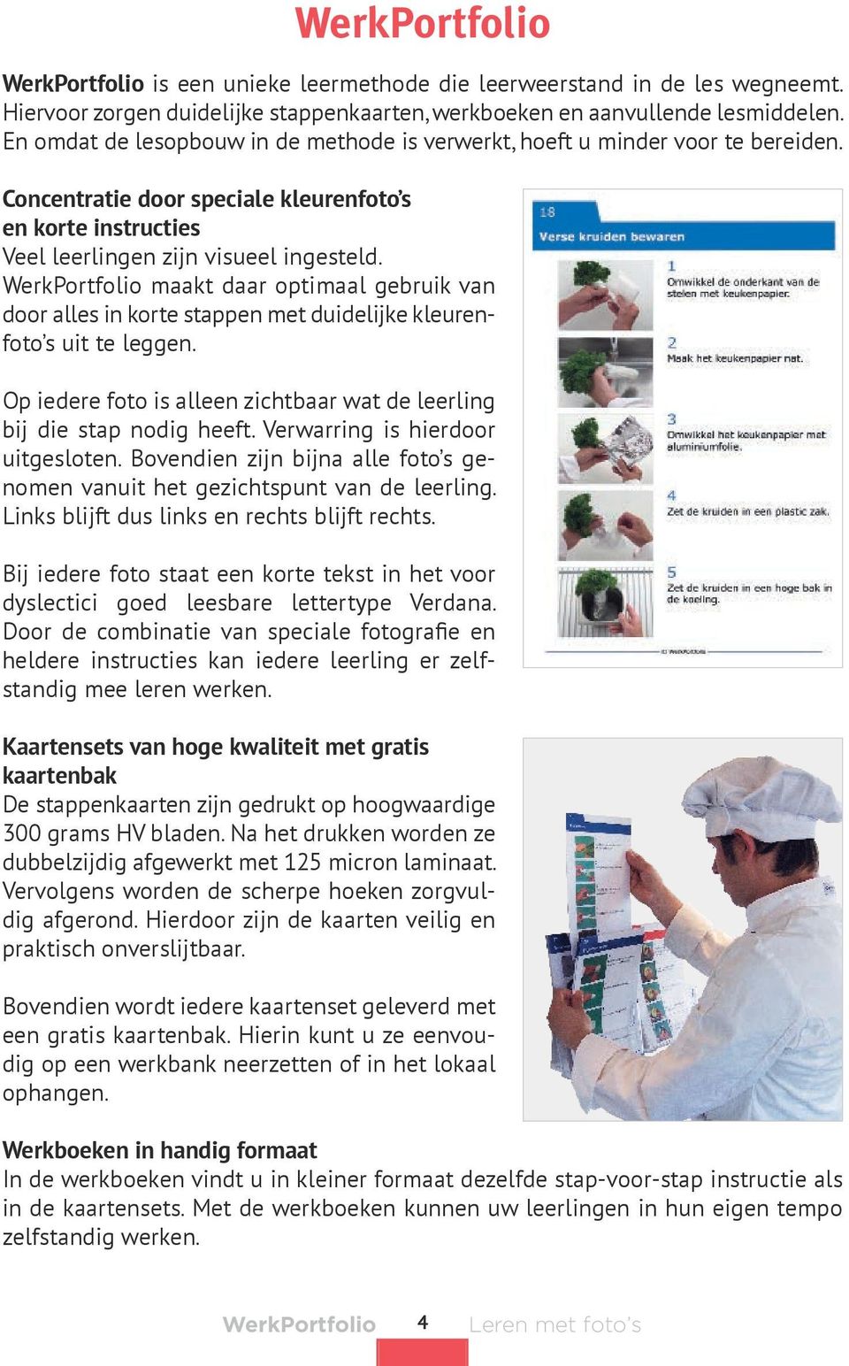 Werk Port folio maakt daar optimaal gebruik van door alles in korte stappen met duidelijke kleurenfoto s uit te leggen. Op iedere foto is alleen zichtbaar wat de leerling bij die stap nodig heeft.