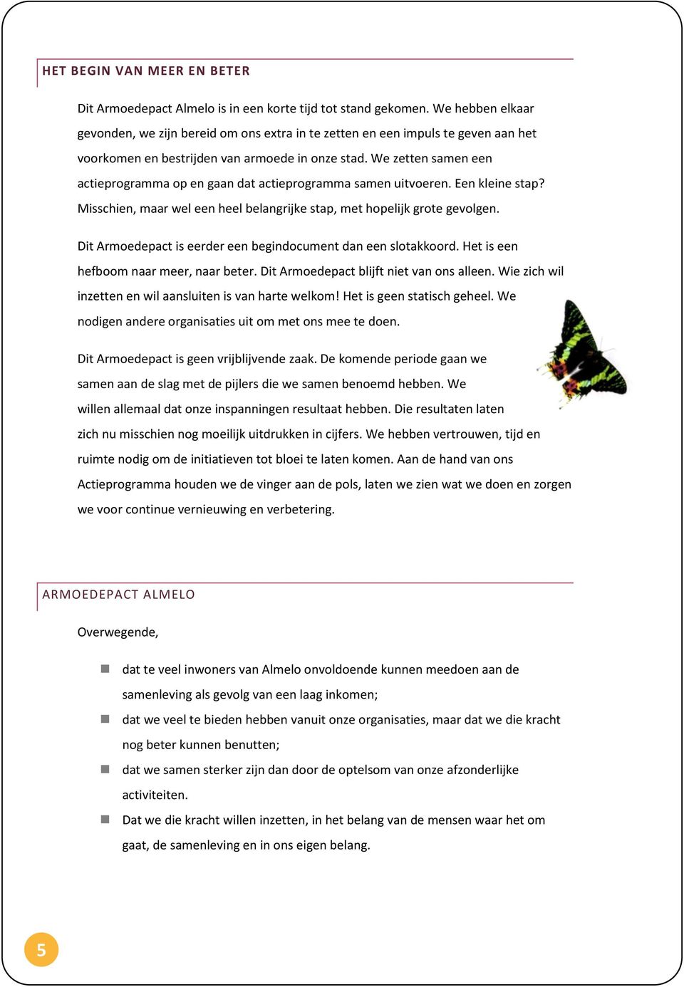 We zetten samen een actieprogramma op en gaan dat actieprogramma samen uitvoeren. Een kleine stap? Misschien, maar wel een heel belangrijke stap, met hopelijk grote gevolgen.