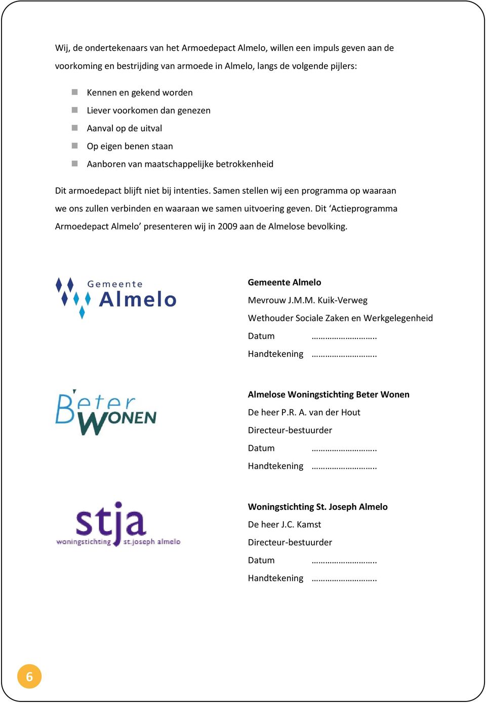 Samen stellen wij een programma op waaraan we ons zullen verbinden en waaraan we samen uitvoering geven. Dit Actieprogramma Armoedepact Almelo presenteren wij in 2009 aan de Almelose bevolking.