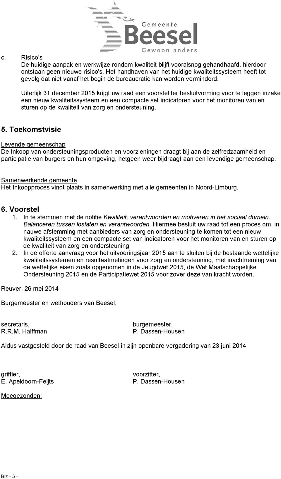 Uiterlijk 31 december 2015 krijgt uw raad een voorstel ter besluitvorming voor te leggen inzake een nieuw kwaliteitssysteem en een compacte set indicatoren voor het monitoren van en sturen op de