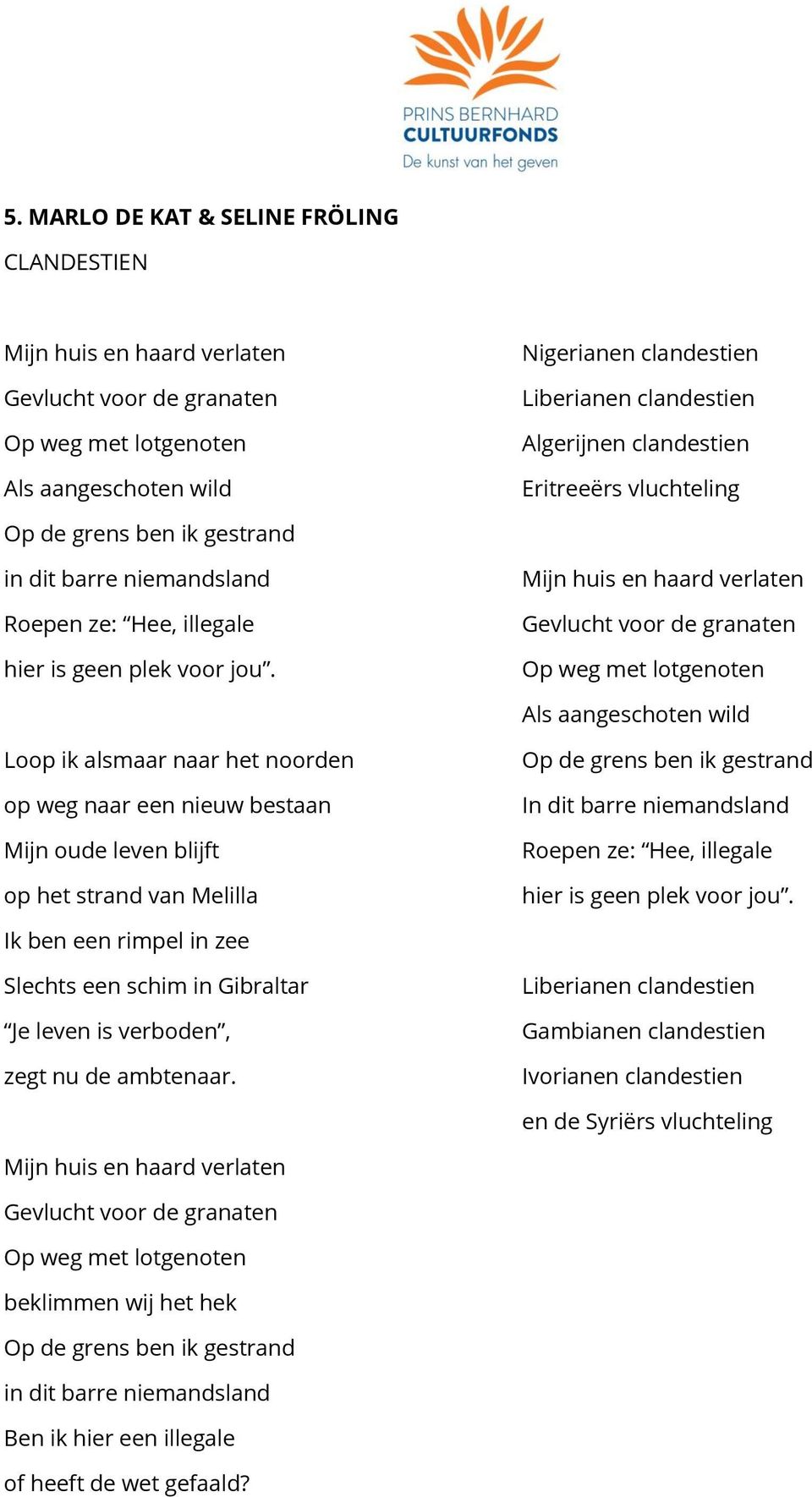 Mijn huis en haard verlaten Gevlucht voor de granaten Op weg met lotgenoten Als aangeschoten wild Loop ik alsmaar naar het noorden op weg naar een nieuw bestaan Mijn oude leven blijft op het strand