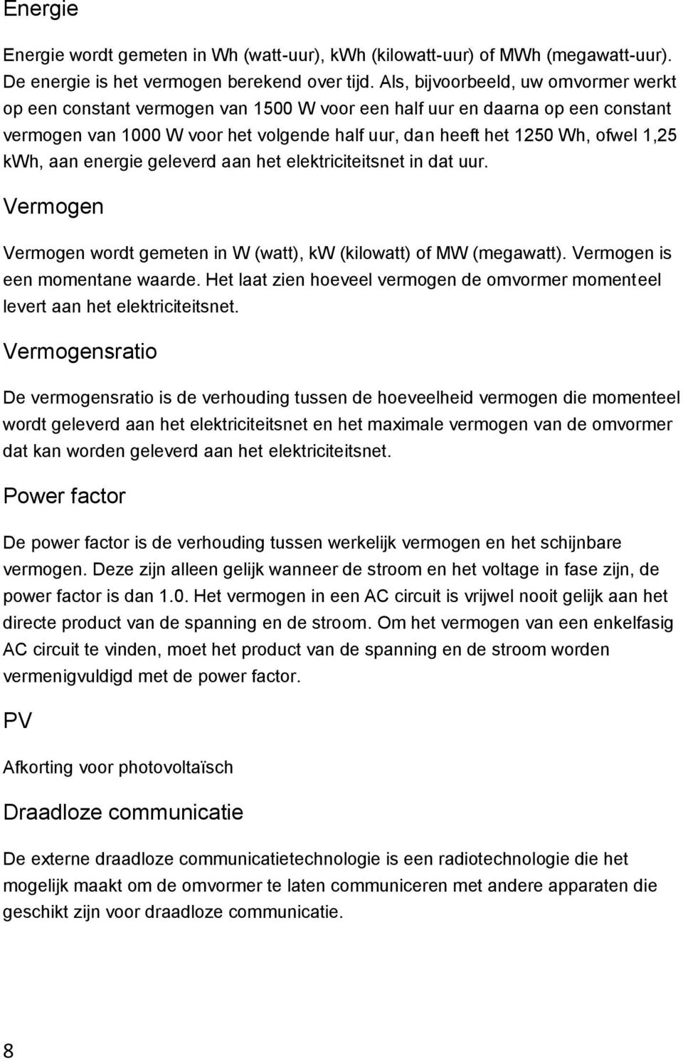 kwh, aan energie geleverd aan het elektriciteitsnet in dat uur. Vermogen Vermogen wordt gemeten in W (watt), kw (kilowatt) of MW (megawatt). Vermogen is een momentane waarde.