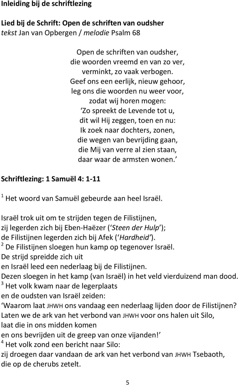 Geef ons een eerlijk, nieuw gehoor, leg ons die woorden nu weer voor, zodat wij horen mogen: Zo spreekt de Levende tot u, dit wil Hij zeggen, toen en nu: Ik zoek naar dochters, zonen, die wegen van