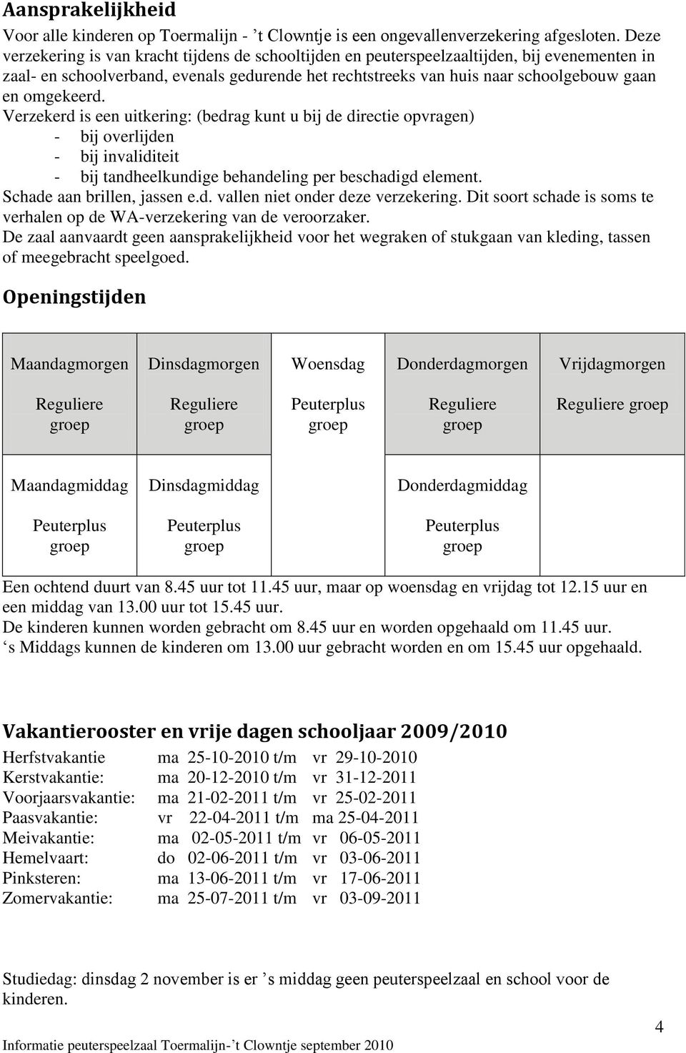 omgekeerd. Verzekerd is een uitkering: (bedrag kunt u bij de directie opvragen) - bij overlijden - bij invaliditeit - bij tandheelkundige behandeling per beschadigd element.