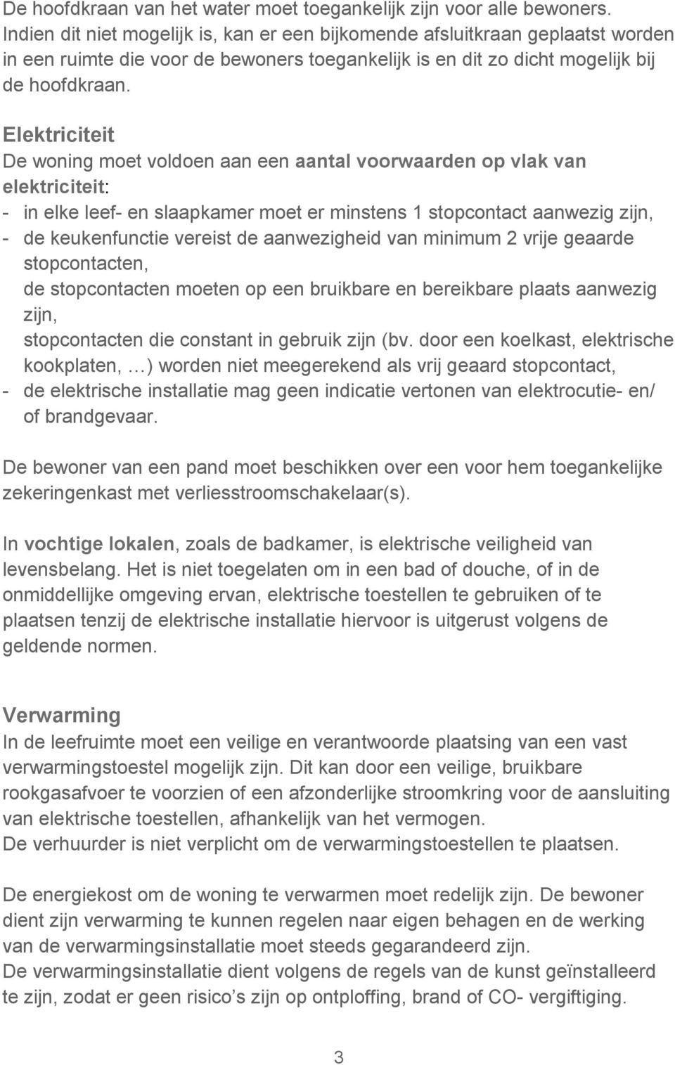 Elektriciteit De woning moet voldoen aan een aantal voorwaarden op vlak van elektriciteit: - in elke leef- en slaapkamer moet er minstens 1 stopcontact aanwezig zijn, - de keukenfunctie vereist de