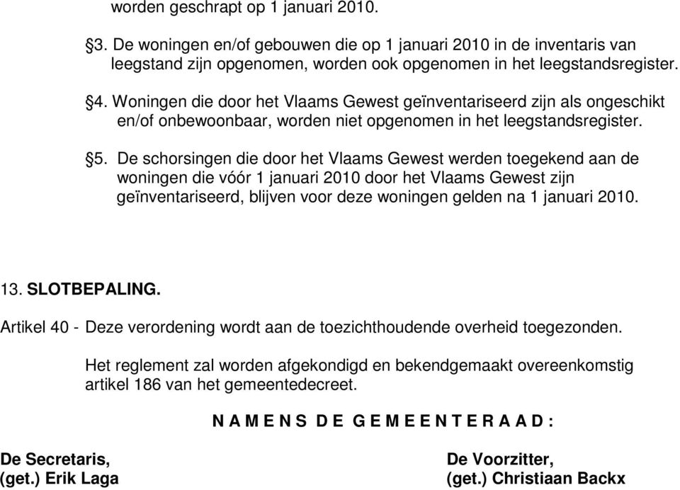 De schorsingen die door het Vlaams Gewest werden toegekend aan de woningen die vóór 1 januari 2010 door het Vlaams Gewest zijn geïnventariseerd, blijven voor deze woningen gelden na 1 januari 2010.