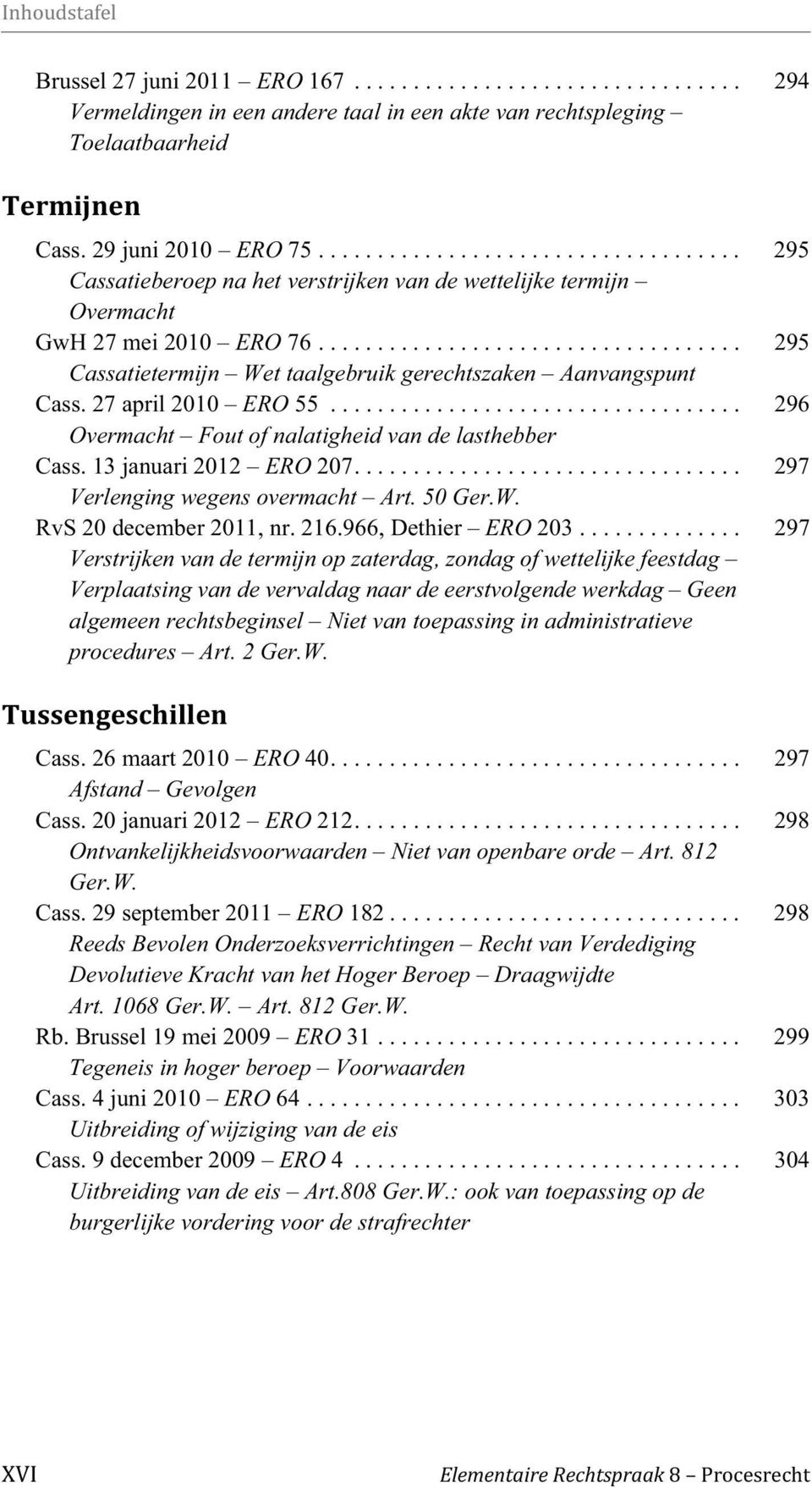 ................................... 295 Cassatietermijn Wet taalgebruik gerechtszaken Aanvangspunt Cass. 27 april 2010 ERO 55................................... 296 Overmacht Fout of nalatigheid van de lasthebber Cass.