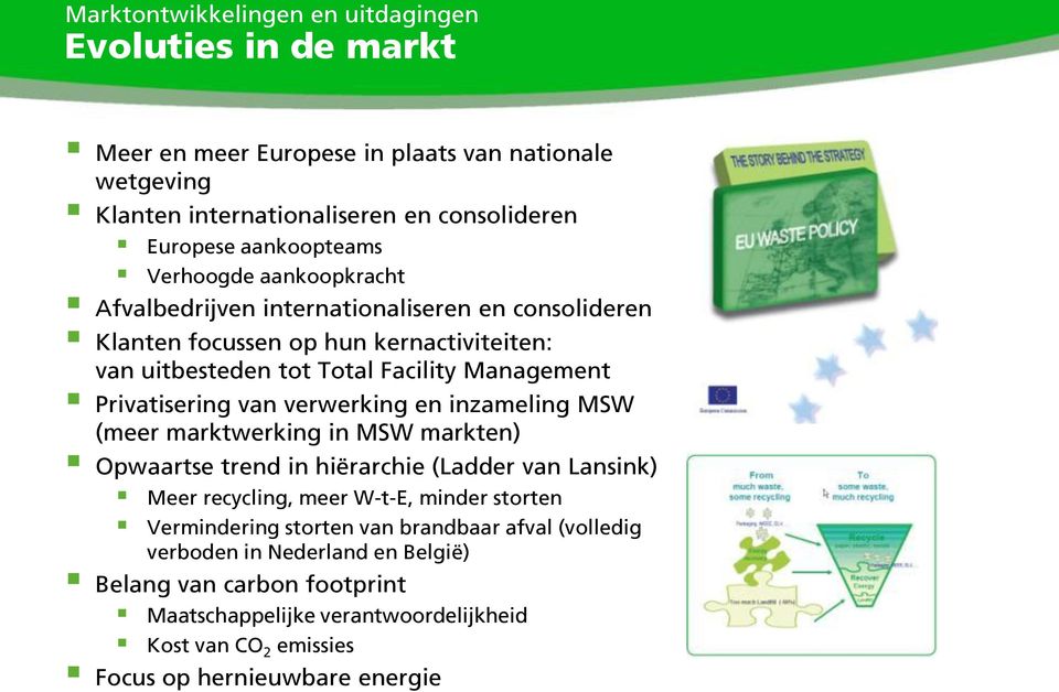 van verwerking en inzameling MSW (meer marktwerking in MSW markten) Opwaartse trend in hiërarchie (Ladder van Lansink) Meer recycling, meer W-t-E, minder storten Vermindering