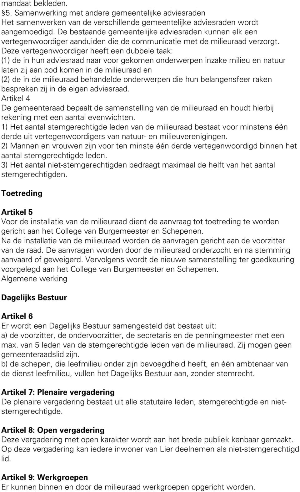 Deze vertegenwoordiger heeft een dubbele taak: (1) de in hun adviesraad naar voor gekomen onderwerpen inzake milieu en natuur laten zij aan bod komen in de milieuraad en (2) de in de milieuraad