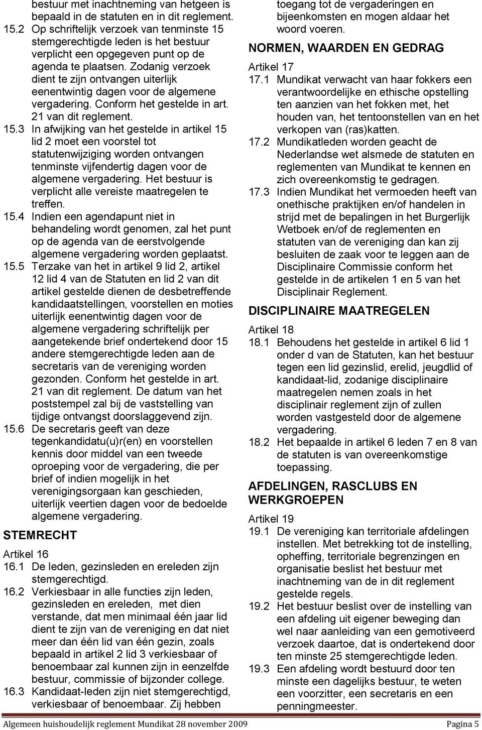 Zodanig verzoek dient te zijn ontvangen uiterlijk eenentwintig dagen voor de algemene vergadering. Conform het gestelde in art. 21 van dit reglement. 15.