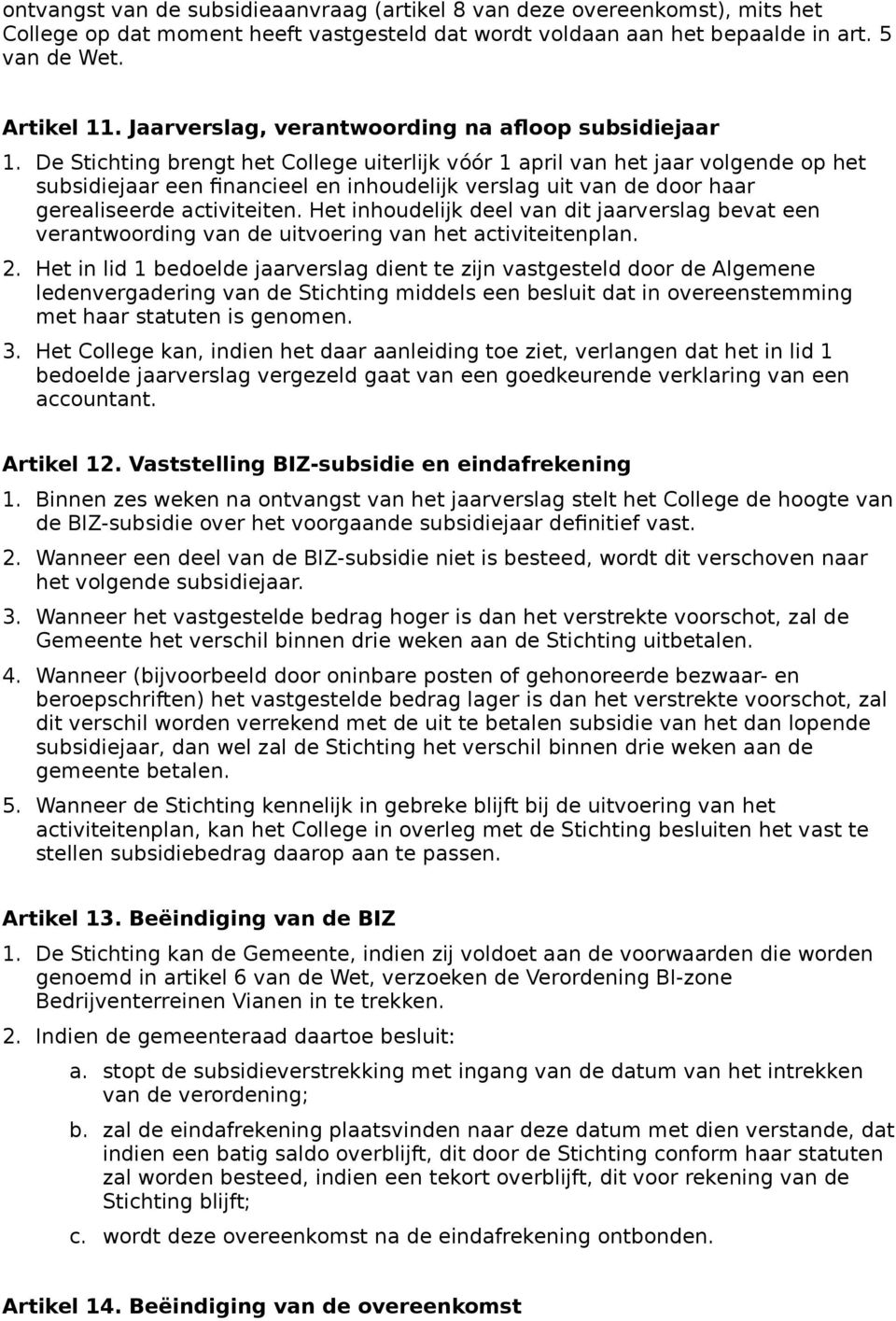 De Stichting brengt het College uiterlijk vo o r 1 april van het jaar volgende op het subsidiejaar een financieel en inhoudelijk verslag uit van de door haar gerealiseerde activiteiten.