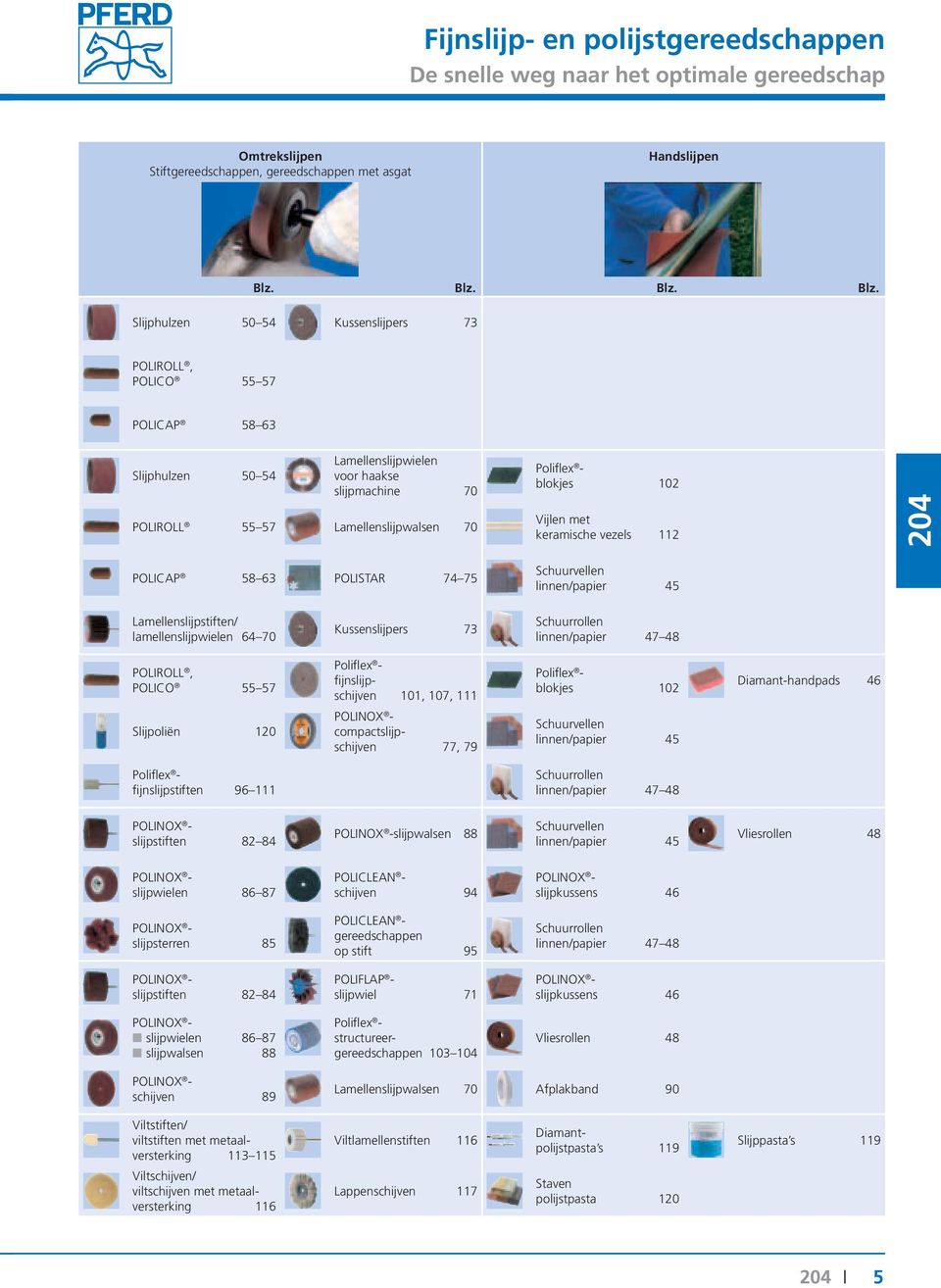 Blz. Slijphulzen 50 54 Kussenslijpers 73 POLIROLL, POLICO 55 57 POLICAP 58 63 Slijphulzen 50 54 Lamellenslijpwielen voor haakse slijpmachine 70 POLIROLL 55 57 Lamellenslijpwalsen 70 POLICAP 58 63