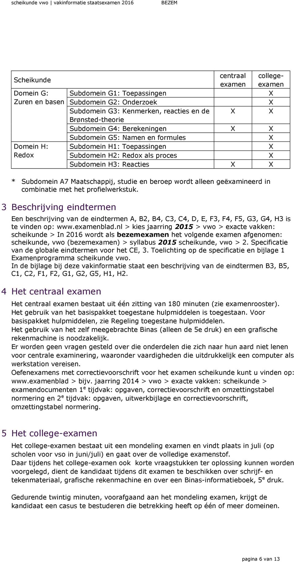 wordt alleen geëxamineerd in combinatie met het profielwerkstuk. 3 Beschrijving eindtermen Een beschrijving van de eindtermen A, B2, B4, C3, C4, D, E, F3, F4, F5, G3, G4, H3 is te vinden op: www.