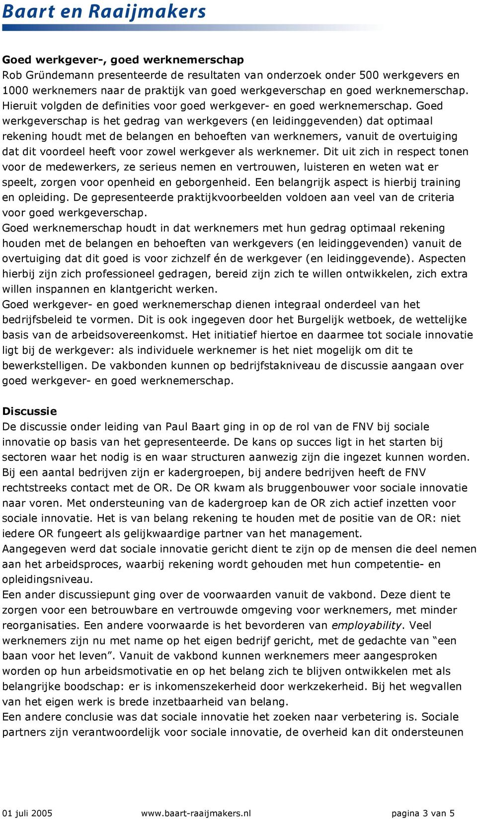 Goed werkgeverschap is het gedrag van werkgevers (en leidinggevenden) dat optimaal rekening houdt met de belangen en behoeften van werknemers, vanuit de overtuiging dat dit voordeel heeft voor zowel