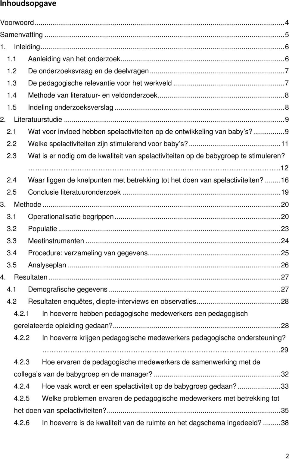 ... 11 2.3 Wat is er nodig om de kwaliteit van spelactiviteiten op de babygroep te stimuleren? 12 2.4 Waar liggen de knelpunten met betrekking tot het doen van spelactiviteiten?... 16 2.