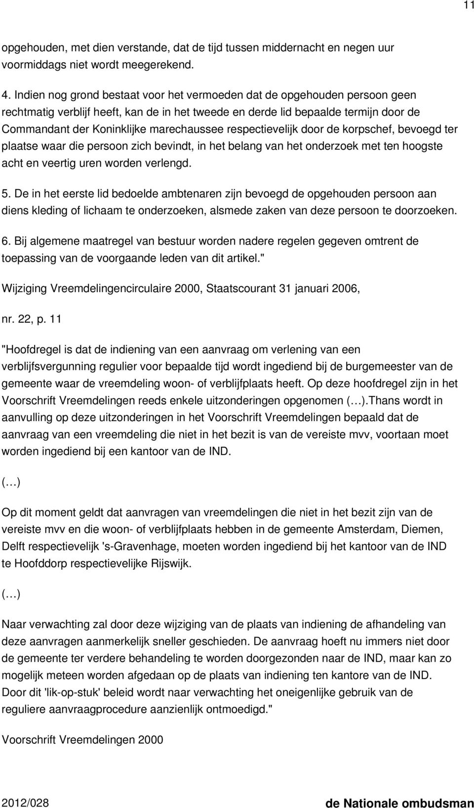 marechaussee respectievelijk door de korpschef, bevoegd ter plaatse waar die persoon zich bevindt, in het belang van het onderzoek met ten hoogste acht en veertig uren worden verlengd. 5.