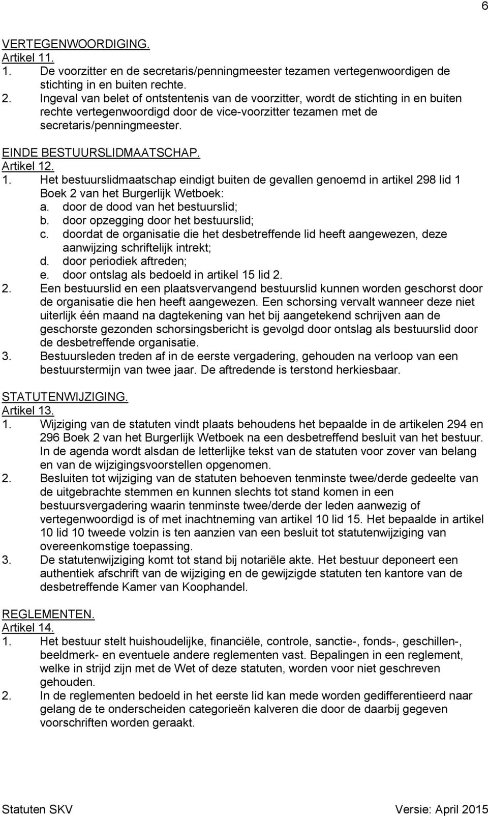 EINDE BESTUURSLIDMAATSCHAP. Artikel 12. 1. Het bestuurslidmaatschap eindigt buiten de gevallen genoemd in artikel 298 lid 1 Boek 2 van het Burgerlijk Wetboek: a. door de dood van het bestuurslid; b.