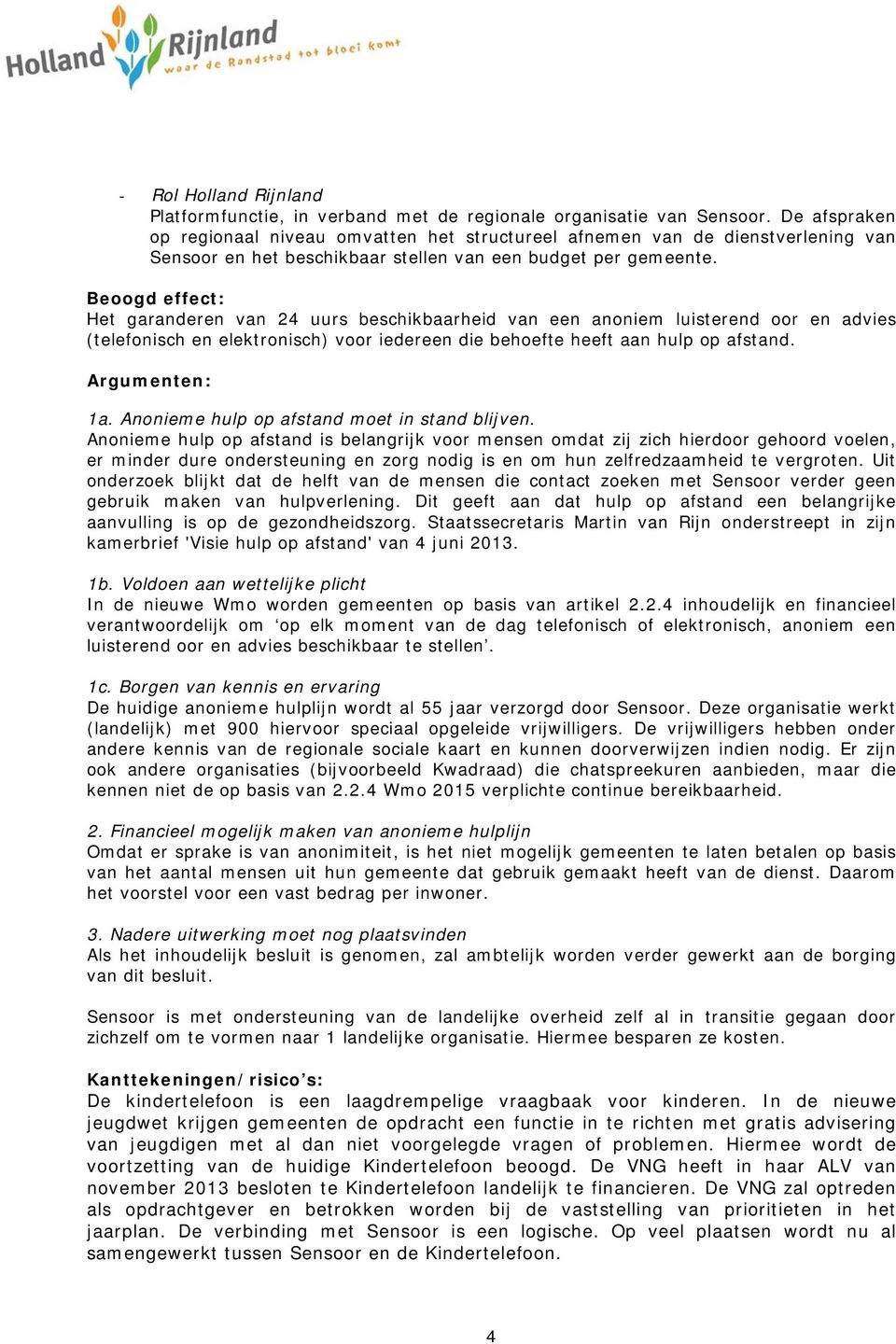 Beoogd effect: Het garanderen van 24 uurs beschikbaarheid van een anoniem luisterend oor en advies (telefonisch en elektronisch) voor iedereen die behoefte heeft aan hulp op afstand. Argumenten: 1a.