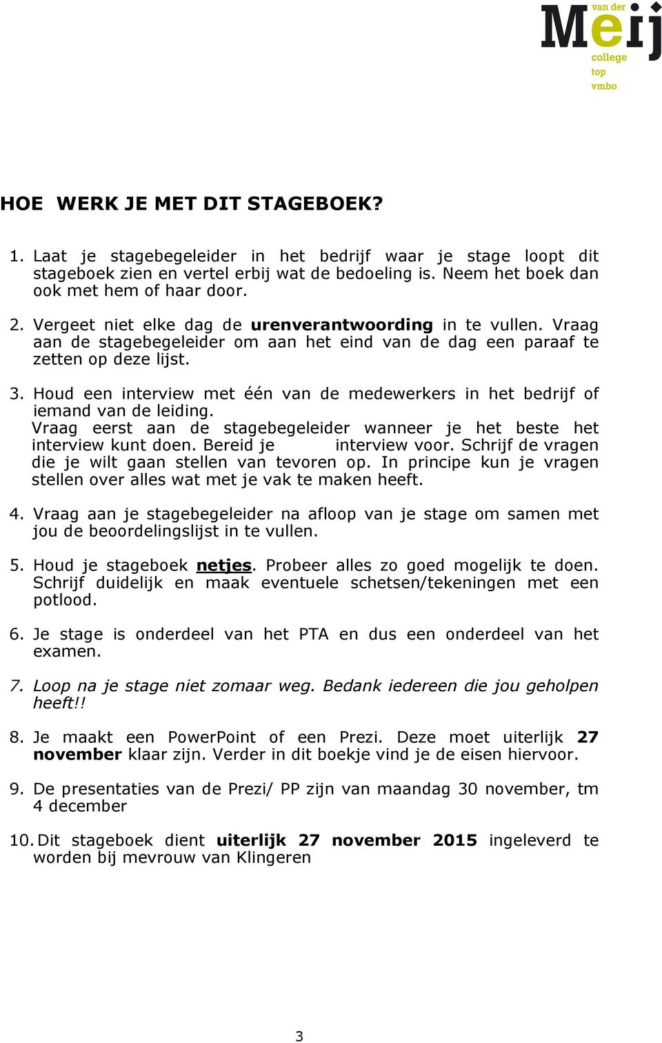 Houd een interview met één van de medewerkers in het bedrijf of iemand van de leiding. Vraag eerst aan de stagebegeleider wanneer je het beste het interview kunt doen. Bereid je interview voor.