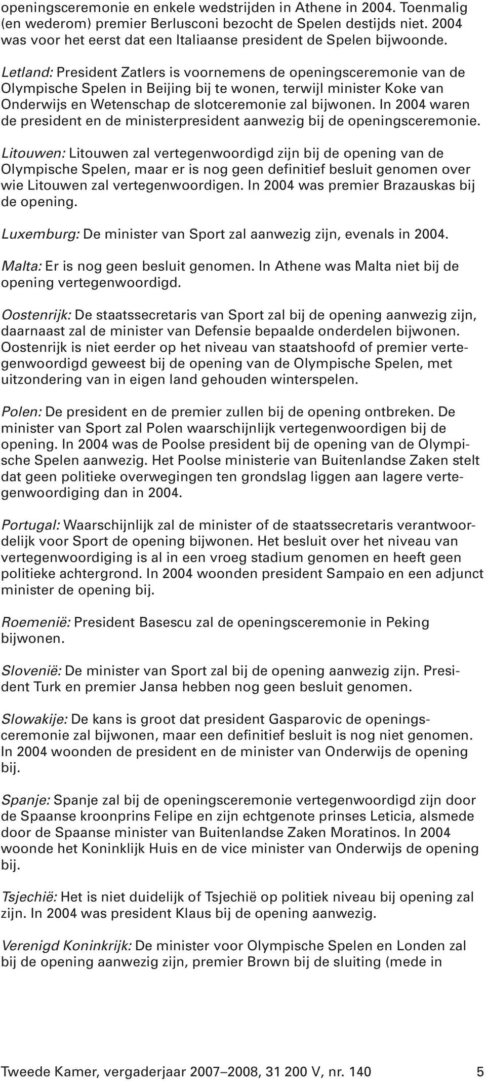 Letland: President Zatlers is voornemens de openingsceremonie van de Olympische Spelen in Beijing bij te wonen, terwijl minister Koke van Onderwijs en Wetenschap de slotceremonie zal bijwonen.