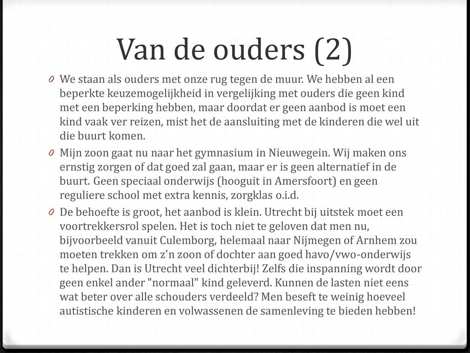 met de kinderen die wel uit die buurt komen. 0 Mijn zoon gaat nu naar het gymnasium in Nieuwegein. Wij maken ons ernstig zorgen of dat goed zal gaan, maar er is geen alternatief in de buurt.