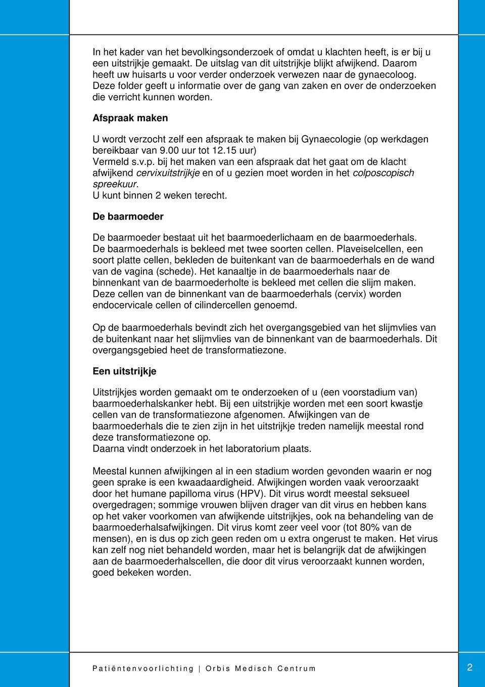 Afspraak maken U wordt verzocht zelf een afspraak te maken bij Gynaecologie (op werkdagen bereikbaar van 9.00 uur tot 12.15 uur) Vermeld s.v.p. bij het maken van een afspraak dat het gaat om de klacht afwijkend cervixuitstrijkje en of u gezien moet worden in het colposcopisch spreekuur.