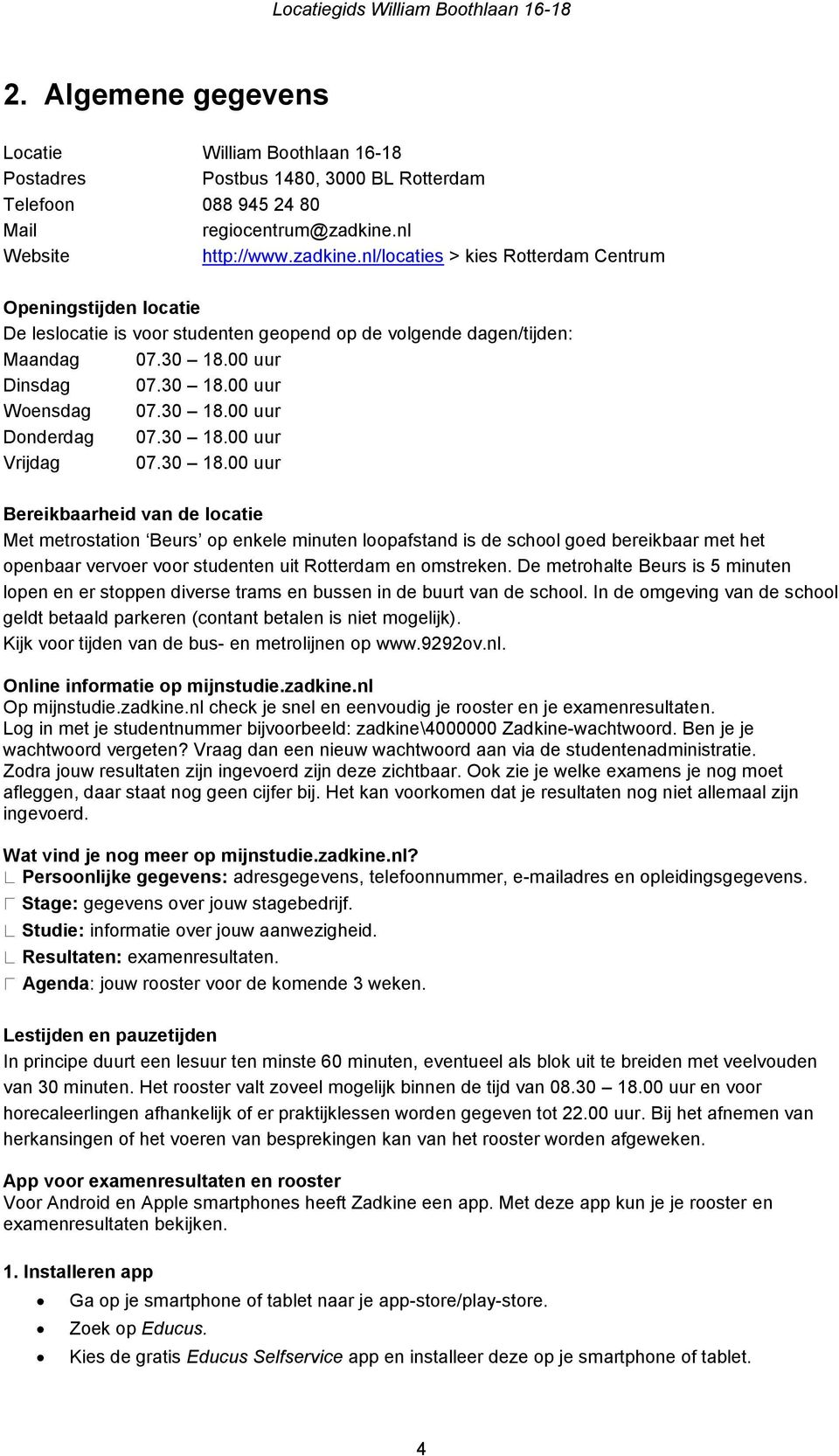 30 18.00 uur Donderdag 07.30 18.00 uur Vrijdag 07.30 18.00 uur Bereikbaarheid van de locatie Met metrostation Beurs op enkele minuten loopafstand is de school goed bereikbaar met het openbaar vervoer voor studenten uit Rotterdam en omstreken.