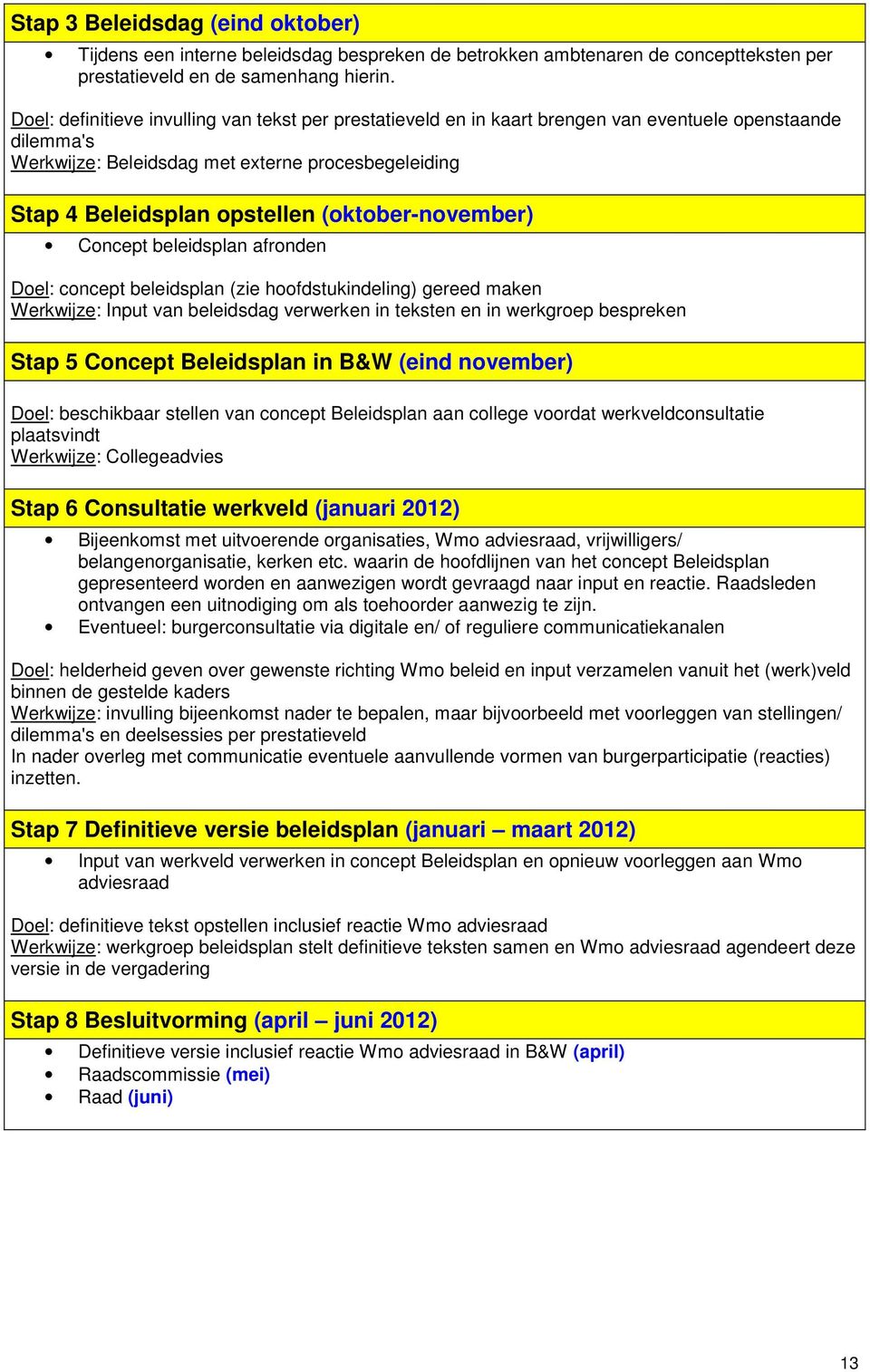 (oktober-november) Concept beleidsplan afronden Doel: concept beleidsplan (zie hoofdstukindeling) gereed maken Werkwijze: Input van beleidsdag verwerken in teksten en in werkgroep bespreken Stap 5