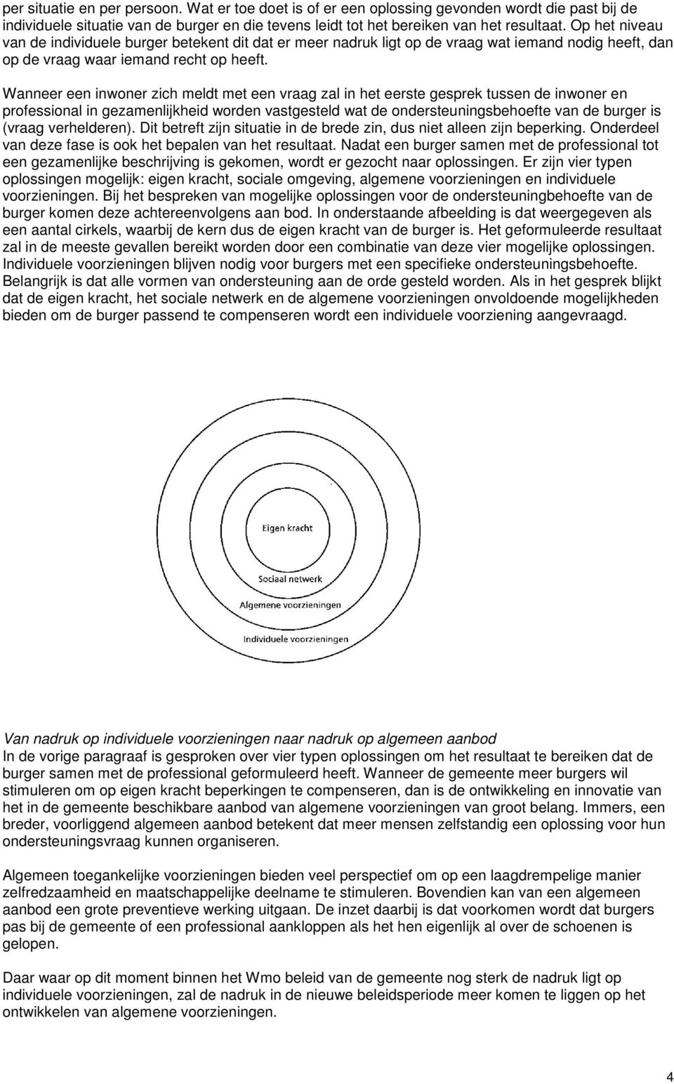 Wanneer een inwoner zich meldt met een vraag zal in het eerste gesprek tussen de inwoner en professional in gezamenlijkheid worden vastgesteld wat de ondersteuningsbehoefte van de burger is (vraag