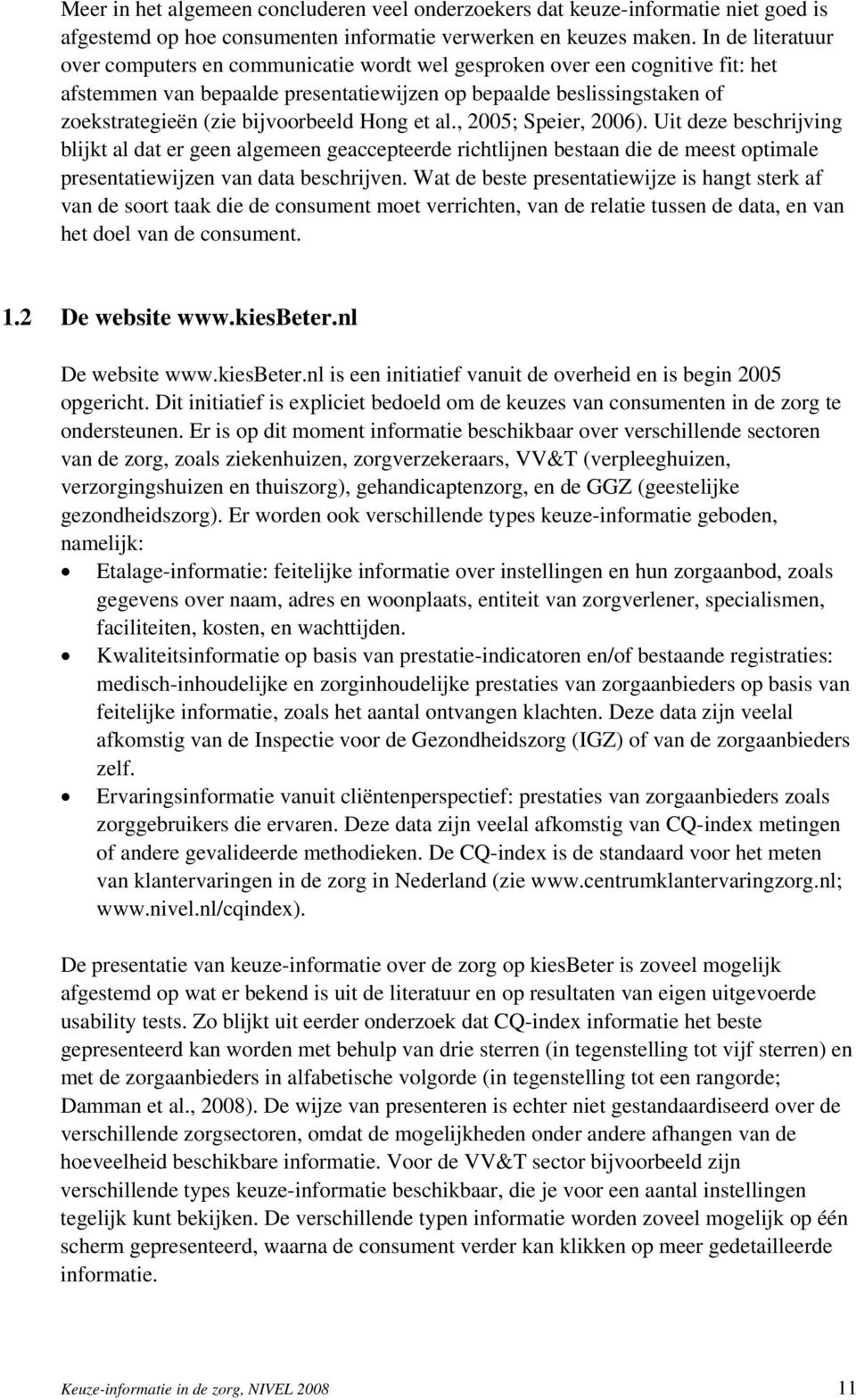 bijvoorbeeld Hong et al., 2005; Speier, 2006). Uit deze beschrijving blijkt al dat er geen algemeen geaccepteerde richtlijnen bestaan die de meest optimale presentatiewijzen van data beschrijven.