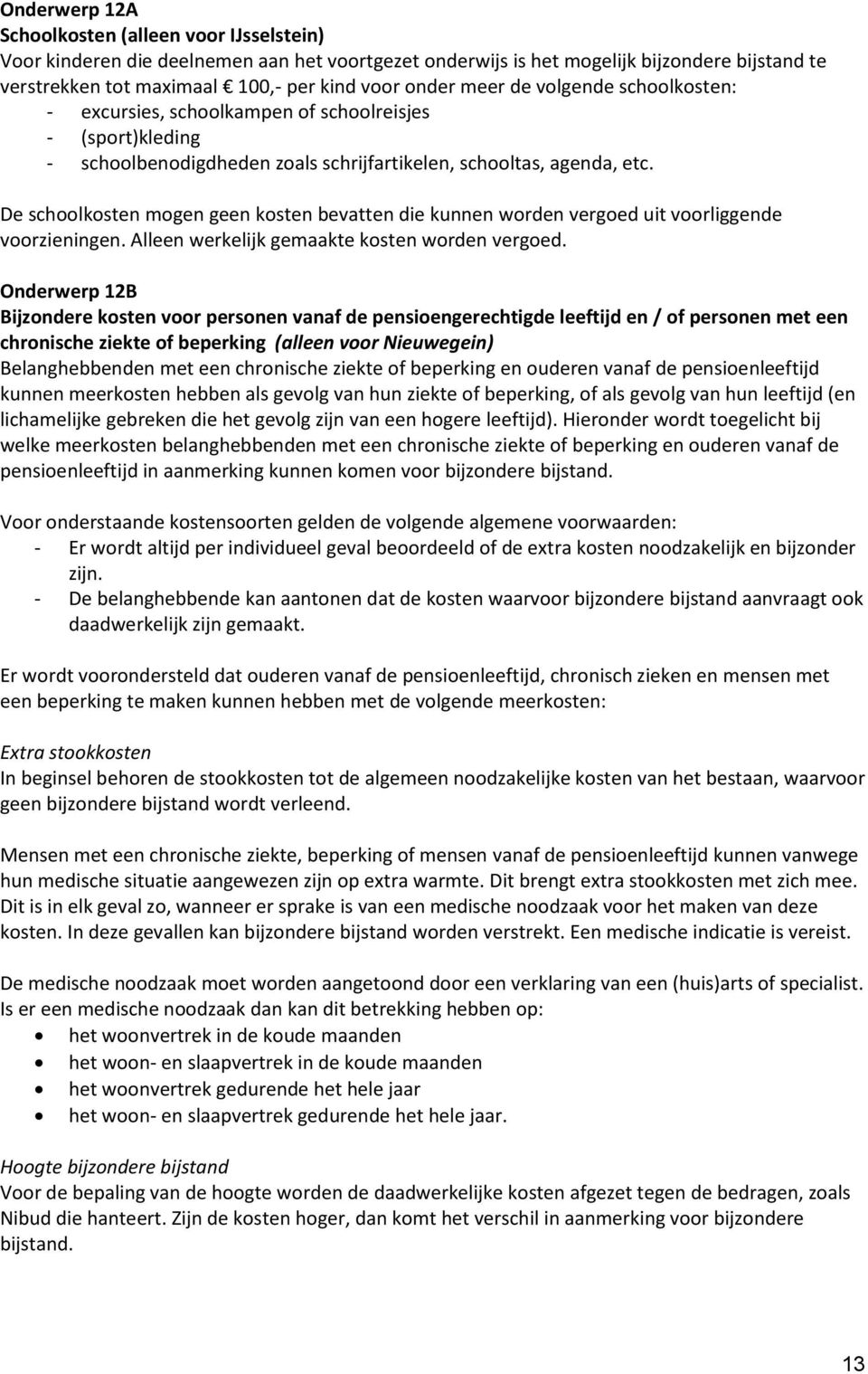 De schoolkosten mogen geen kosten bevatten die kunnen worden vergoed uit voorliggende voorzieningen. Alleen werkelijk gemaakte kosten worden vergoed.