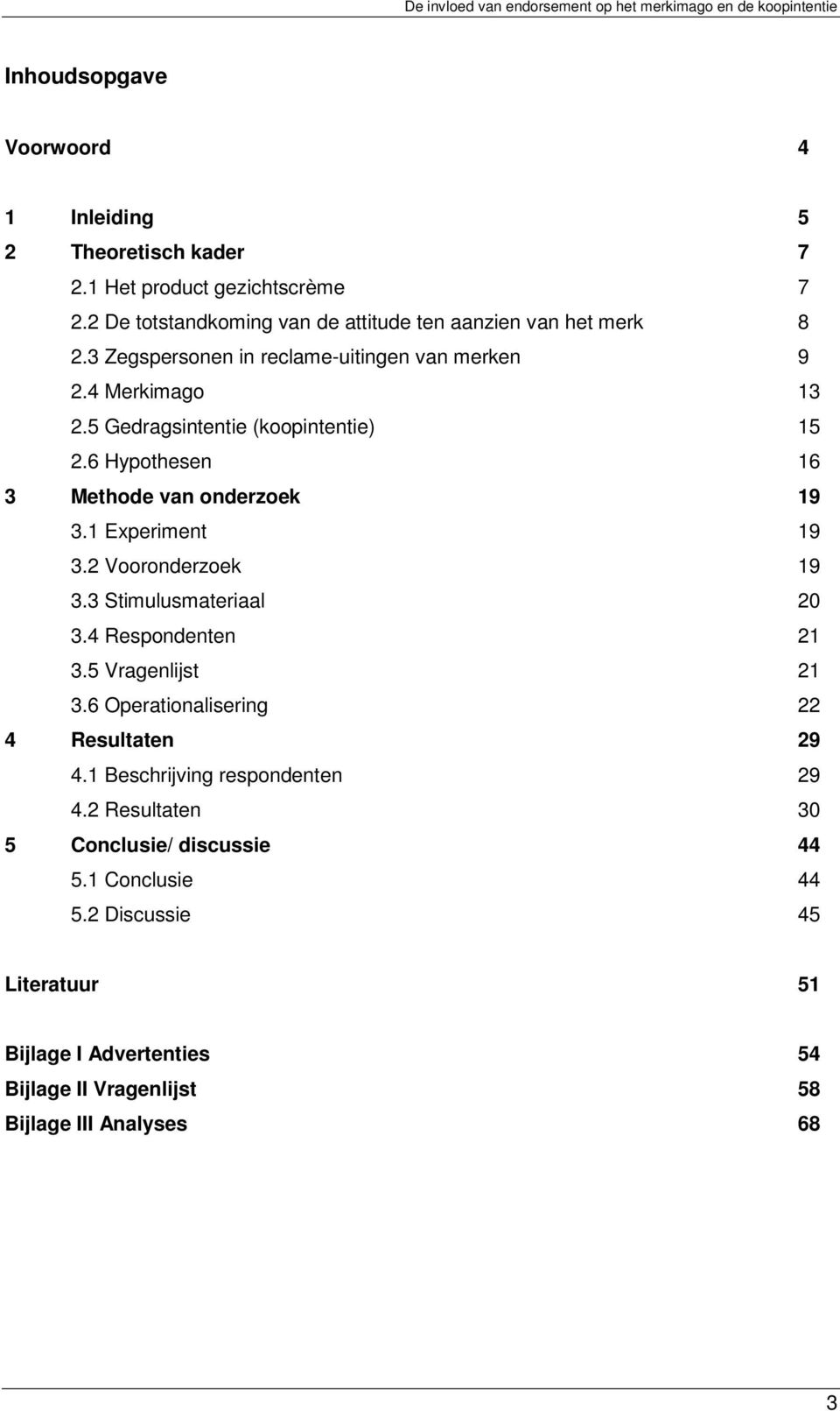 1 Experiment 19 3.2 Vooronderzoek 19 3.3 Stimulusmateriaal 20 3.4 Respondenten 21 3.5 Vragenlijst 21 3.6 Operationalisering 22 4 Resultaten 29 4.