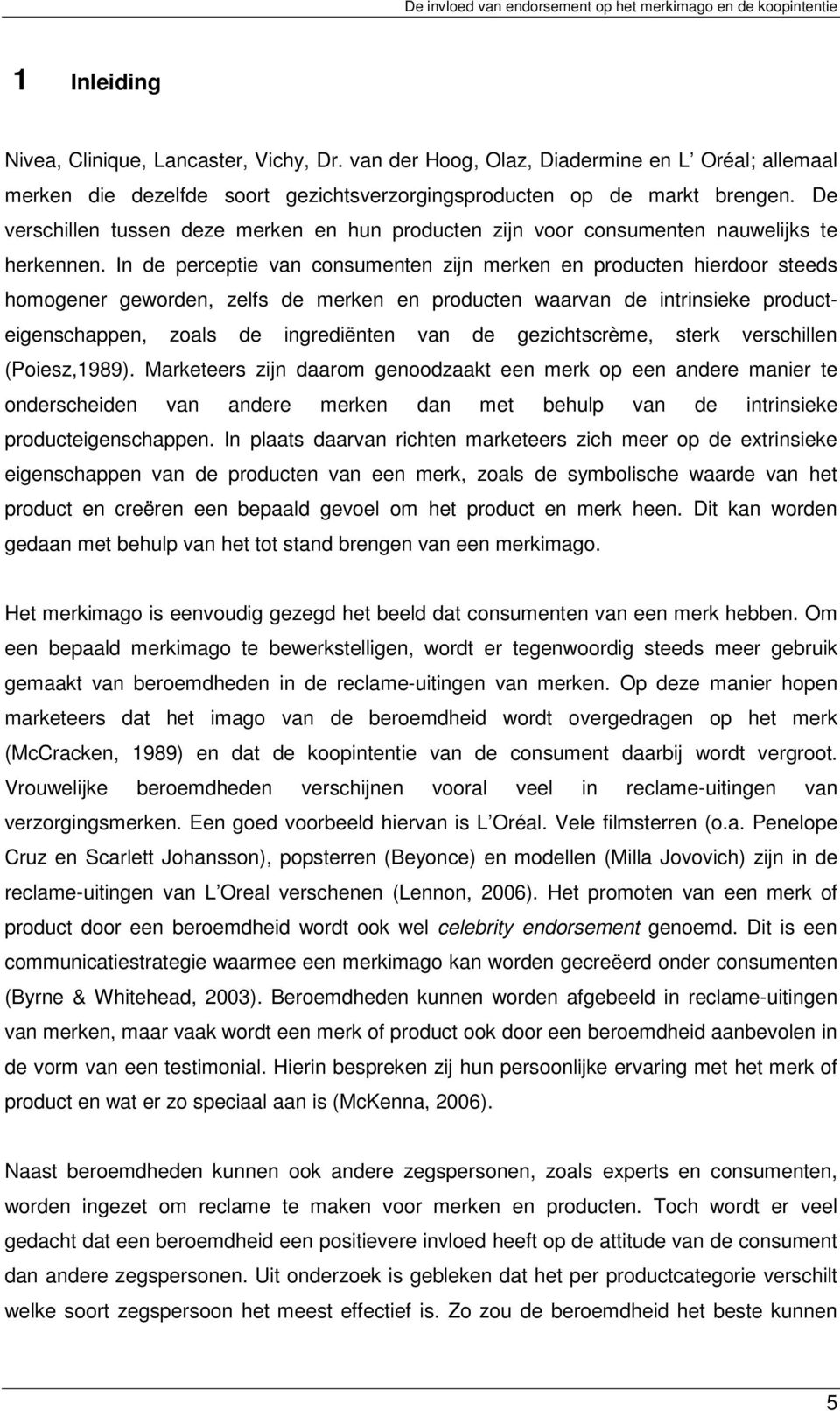 In de perceptie van consumenten zijn merken en producten hierdoor steeds homogener geworden, zelfs de merken en producten waarvan de intrinsieke producteigenschappen, zoals de ingrediënten van de