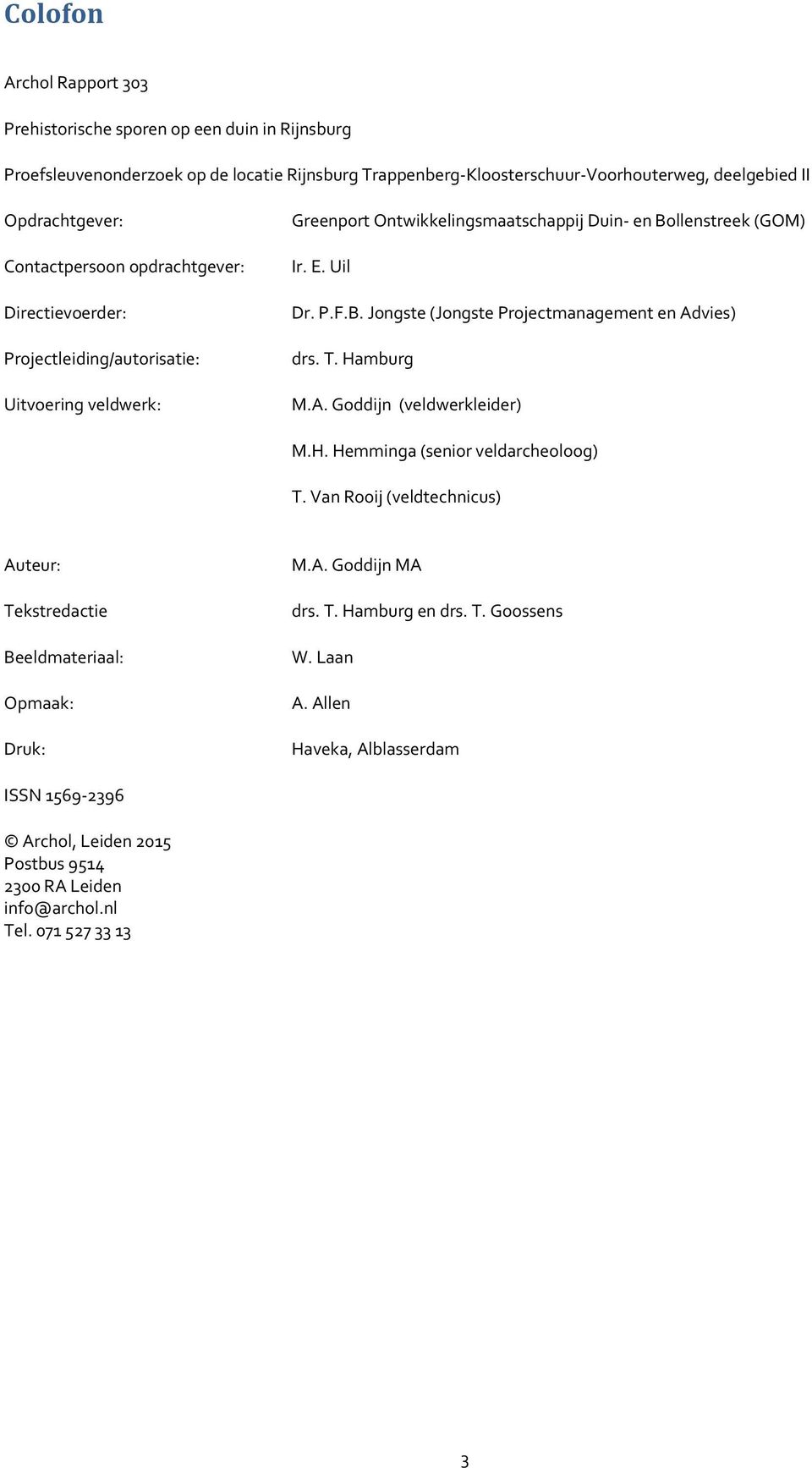 T. Hamburg M.A. Goddijn (veldwerkleider) M.H. Hemminga (senior veldarcheoloog) T. Van Rooij (veldtechnicus) Auteur: Tekstredactie Beeldmateriaal: Opmaak: Druk: M.A. Goddijn MA drs. T. Hamburg en drs.