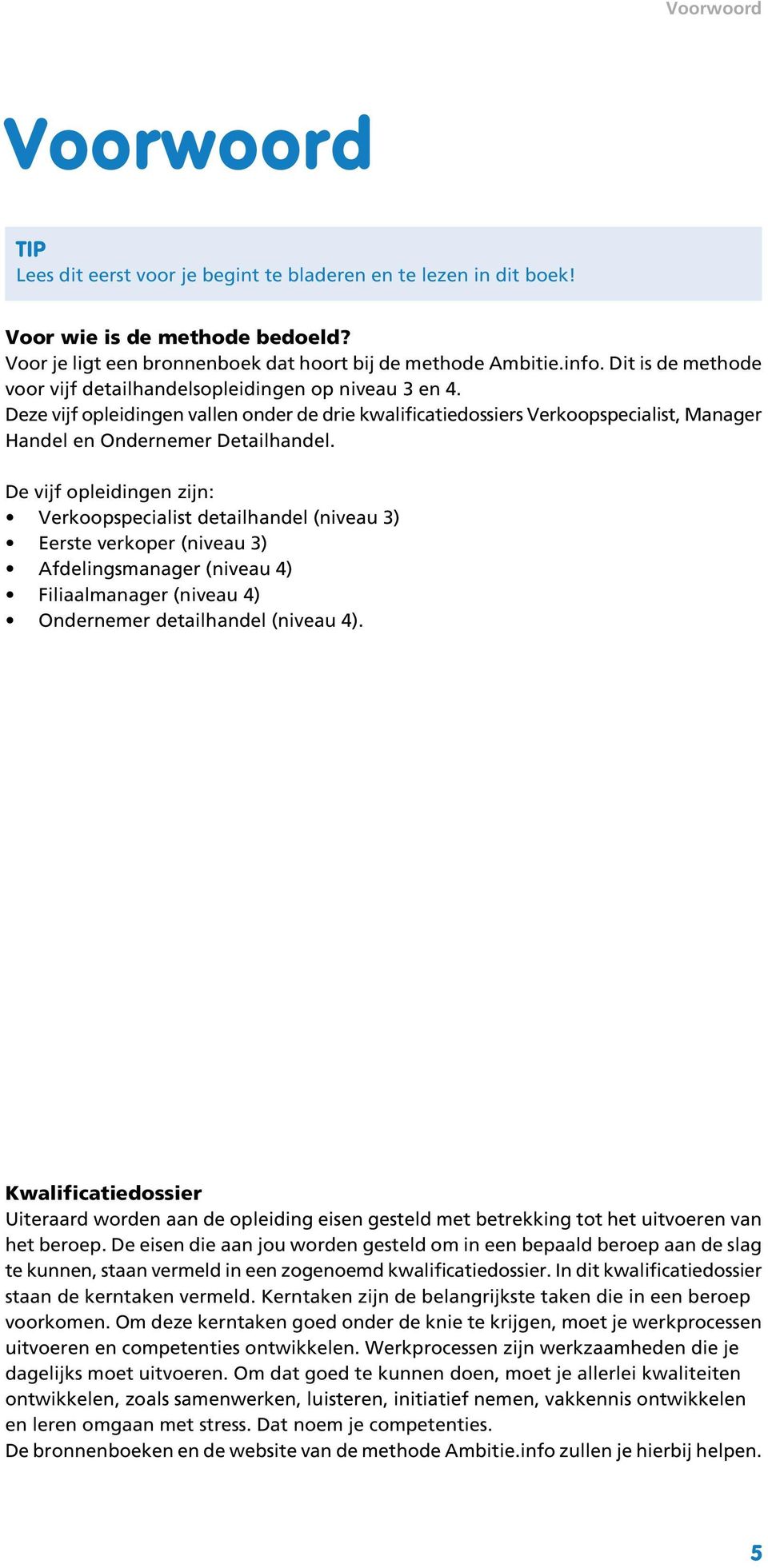 De vijf opleidingen zijn: Verkoopspecialist detailhandel (niveau 3) Eerste verkoper (niveau 3) Afdelingsmanager (niveau 4) Filiaalmanager (niveau 4) Ondernemer detailhandel (niveau 4).