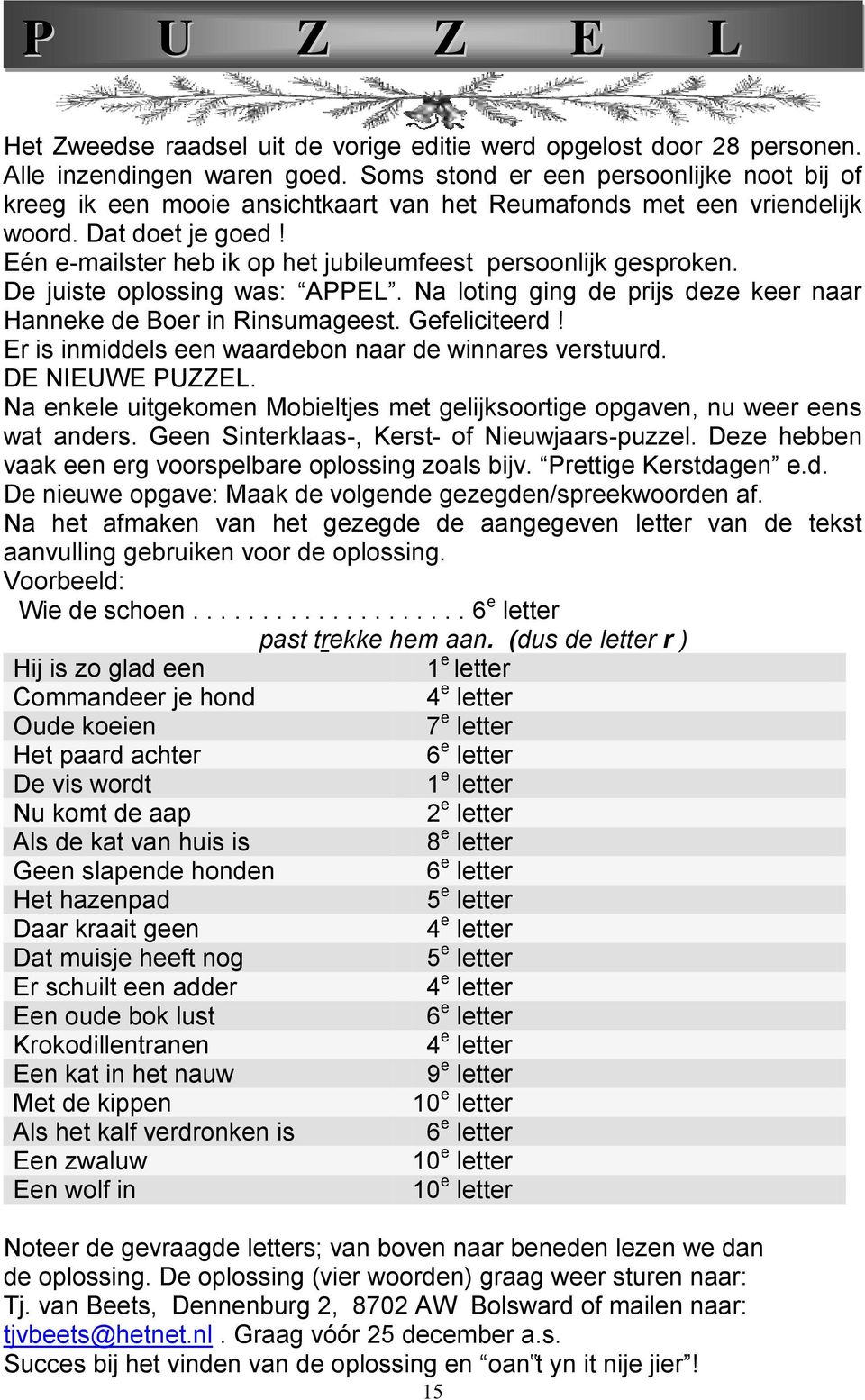 Eén e-mailster heb ik op het jubileumfeest persoonlijk gesproken. De juiste oplossing was: APPEL. Na loting ging de prijs deze keer naar Hanneke de Boer in Rinsumageest. Gefeliciteerd!