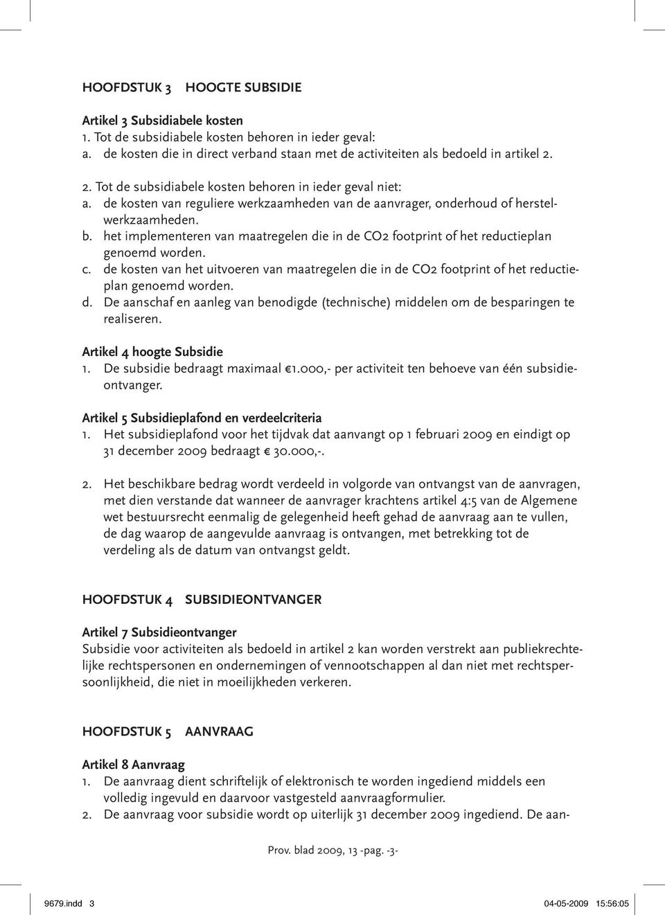 c. de kosten van het uitvoeren van maatregelen die in de CO2 footprint of het reductieplan genoemd worden. d. De aanschaf en aanleg van benodigde (technische) middelen om de besparingen te realiseren.