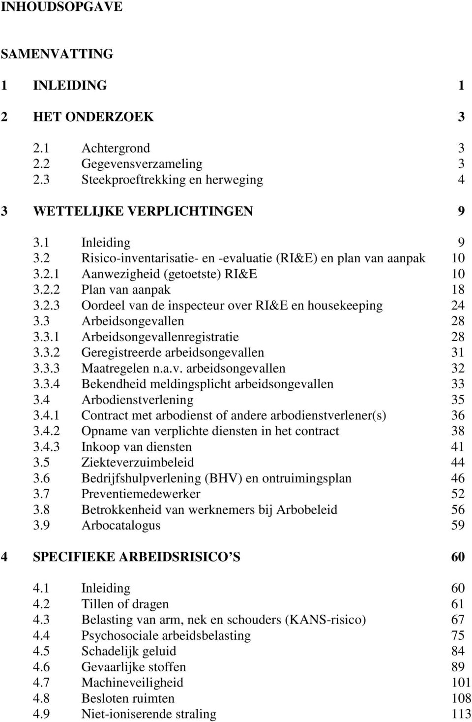 3 Arbeidsongevallen 28 3.3.1 Arbeidsongevallenregistratie 28 3.3.2 Geregistreerde arbeidsongevallen 31 3.3.3 Maatregelen n.a.v. arbeidsongevallen 32 3.3.4 Bekendheid meldingsplicht arbeidsongevallen 33 3.