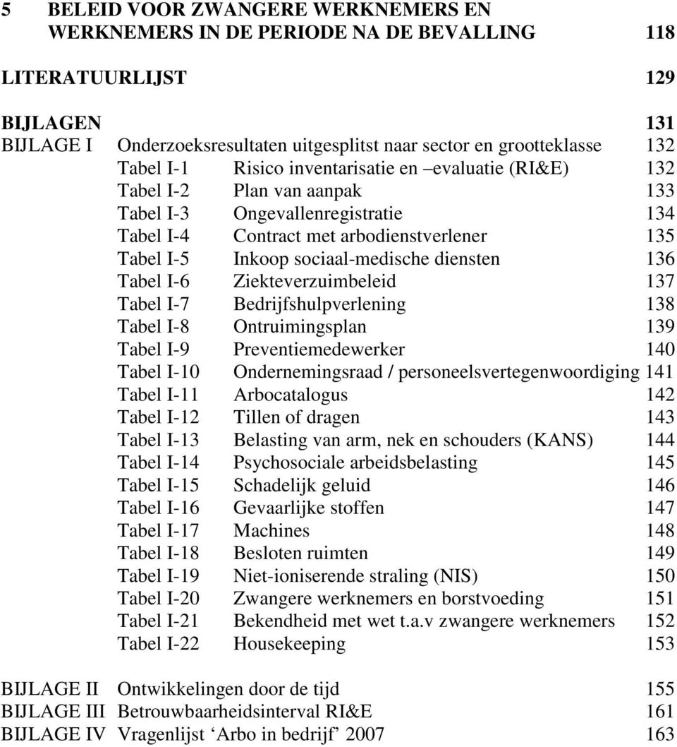 diensten 136 Tabel I-6 Ziekteverzuimbeleid 137 Tabel I-7 Bedrijfshulpverlening 138 Tabel I-8 Ontruimingsplan 139 Tabel I-9 Preventiemedewerker 140 Tabel I-10 Ondernemingsraad /