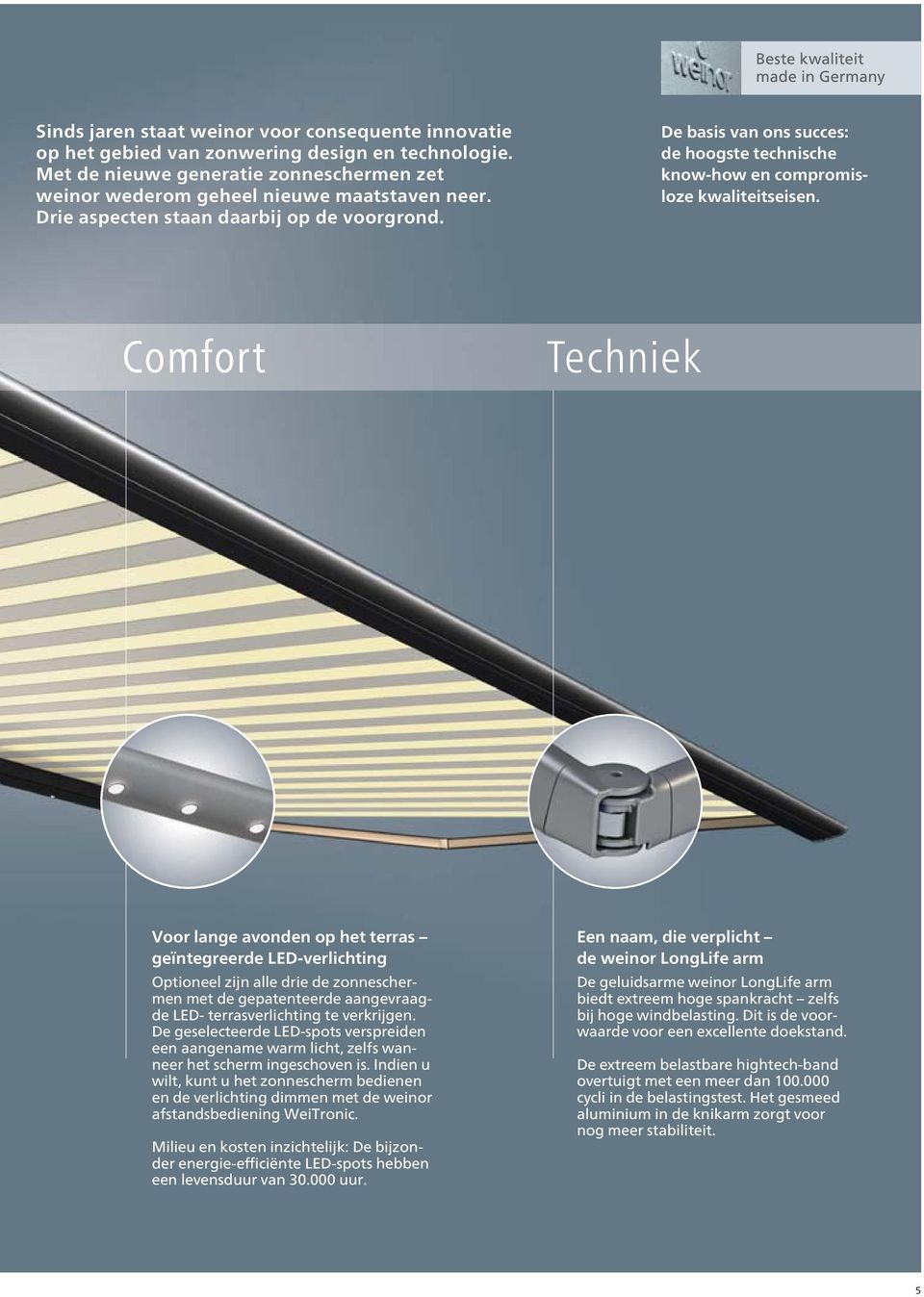 Comfort Techniek Voor lange avonden op het terras geïntegreerde LED-verlichting Optioneel zĳn alle drie de zonneschermen met de gepatenteerde aangevraagde LED- terrasverlichting te verkrĳgen.