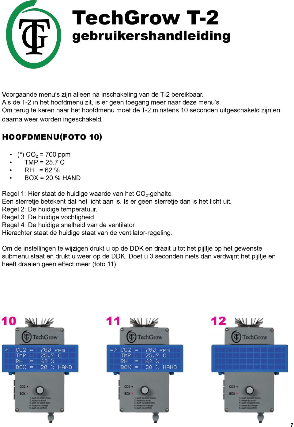 7 C RH = 62 % BOX = 20 % HAND Regel 1: Hier staat de huidige waarde van het CO 2 -gehalte. Een sterretje betekent dat het licht aan is. Is er geen sterretje dan is het licht uit.